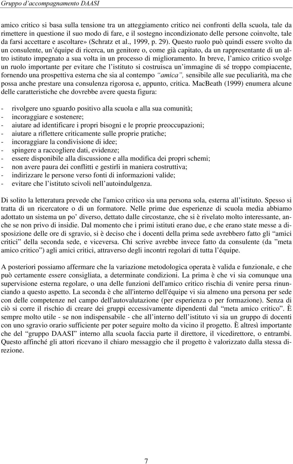 Questo ruolo può quindi essere svolto da un consulente, un équipe di ricerca, un genitore o, come già capitato, da un rappresentante di un altro istituto impegnato a sua volta in un processo di