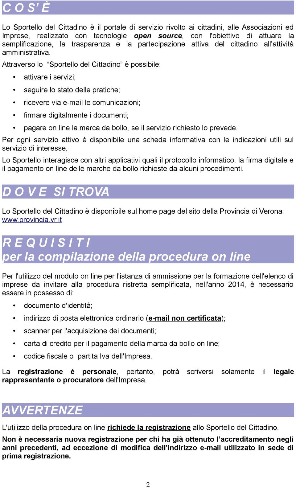 Attraverso lo Sportello del Cittadino è possibile: attivare i servizi; seguire lo stato delle pratiche; ricevere via e-mail le comunicazioni; firmare digitalmente i documenti; pagare on line la marca