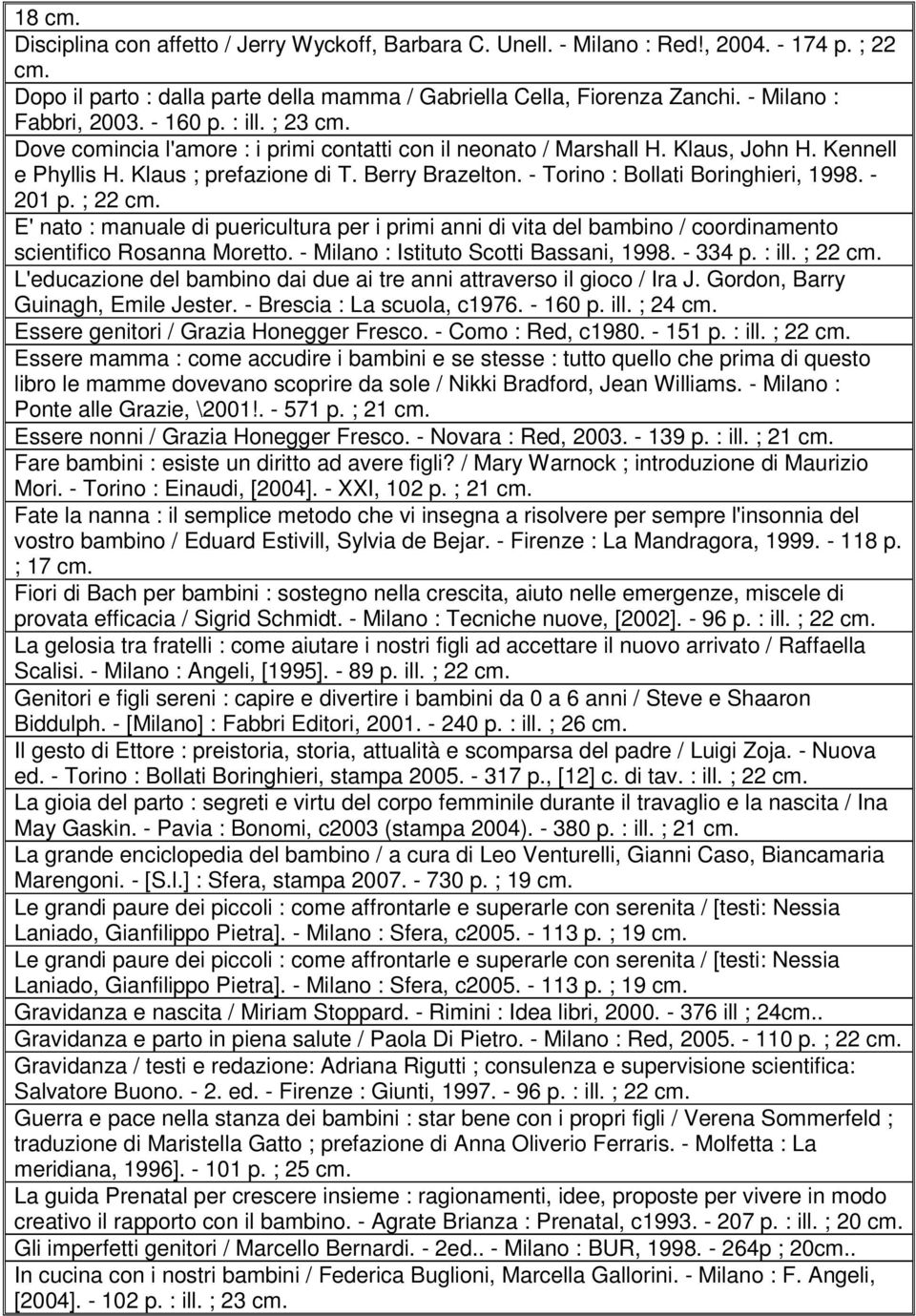 - Torino : Bollati Boringhieri, 1998. - 201 p. ; 22 E' nato : manuale di puericultura per i primi anni di vita del bambino / coordinamento scientifico Rosanna Moretto.