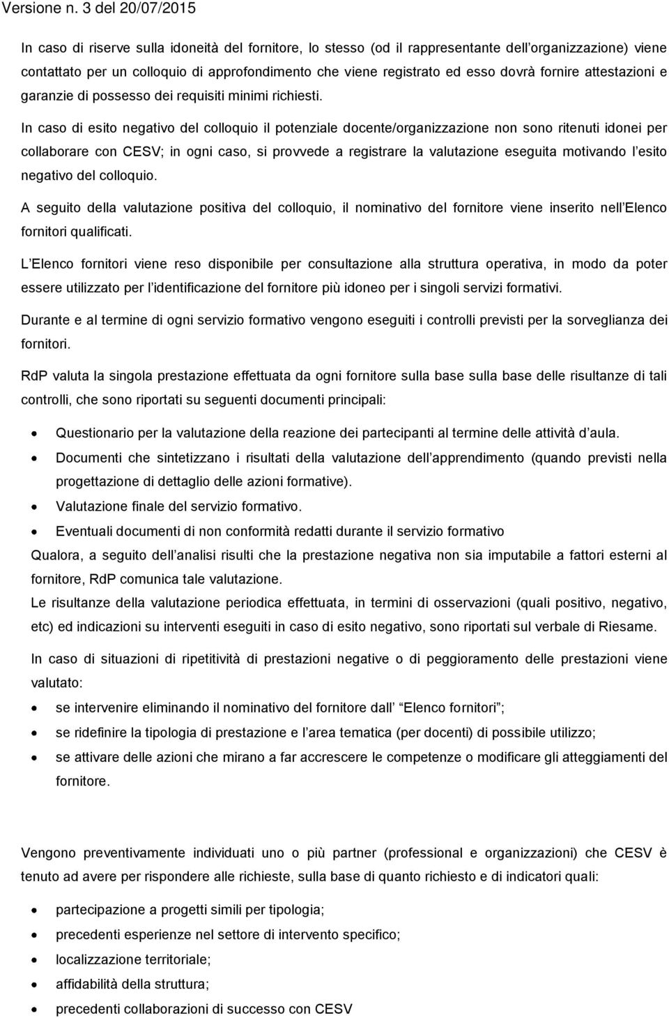 In caso di esito negativo del colloquio il potenziale docente/organizzazione non sono ritenuti idonei per collaborare con CESV; in ogni caso, si provvede a registrare la valutazione eseguita