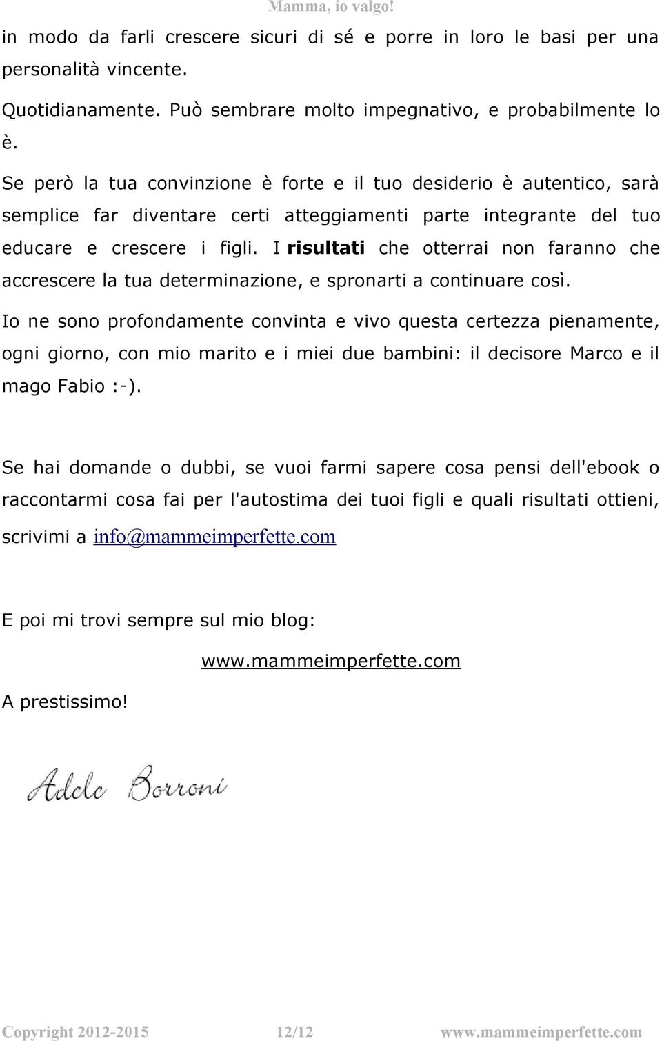 I risultati che otterrai non faranno che accrescere la tua determinazione, e spronarti a continuare così.