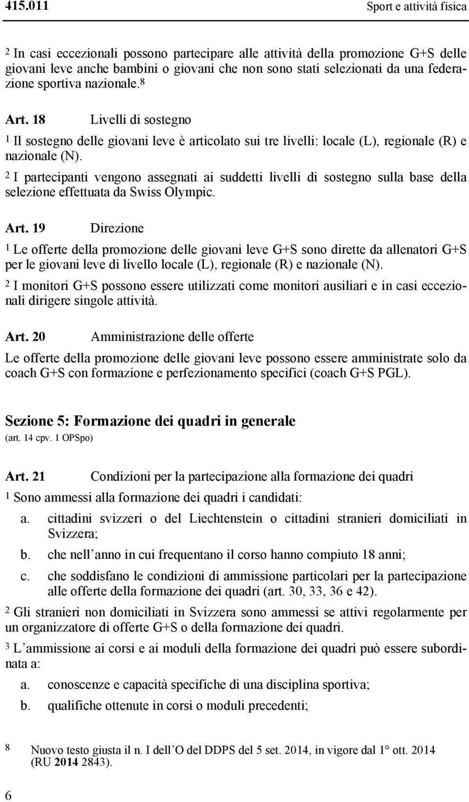 2 I partecipanti vengono assegnati ai suddetti livelli di sostegno sulla base della selezione effettuata da Swiss Olympic. Art.