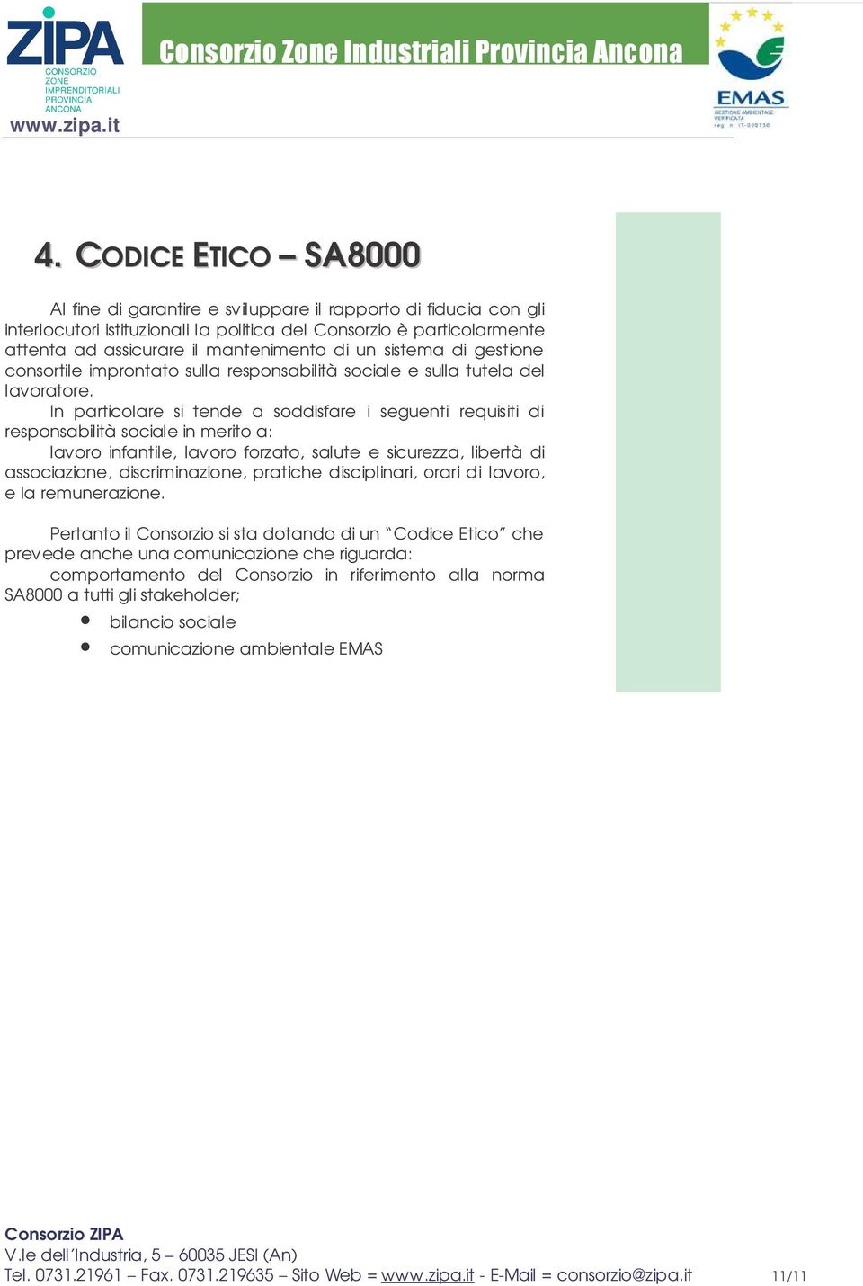 In particolare si tende a soddisfare i seguenti requisiti di responsabilità sociale in merito a: lavoro infantile, lavoro forzato, salute e sicurezza, libertà di associazione, discriminazione,