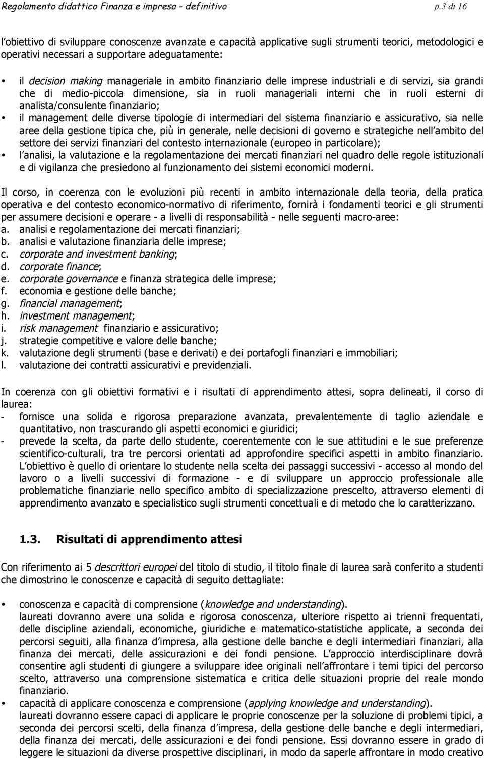 ambito finanziario delle imprese industriali e di servizi, sia grandi che di medio-piccola dimensione, sia in ruoli manageriali interni che in ruoli esterni di analista/consulente finanziario; il