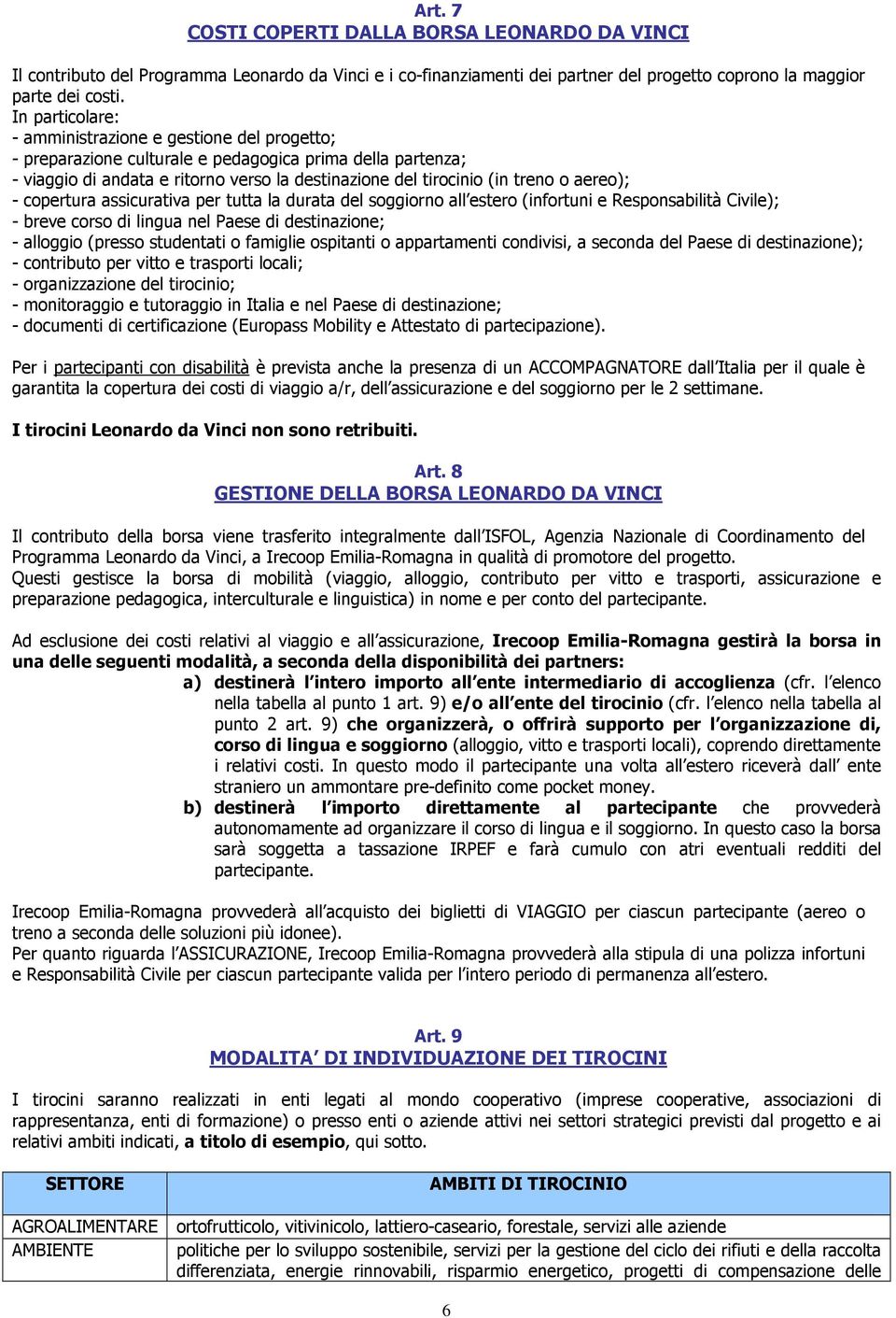 aereo); - copertura assicurativa per tutta la durata del soggiorno all estero (infortuni e Responsabilità Civile); - breve corso di lingua nel Paese di destinazione; - alloggio (presso studentati o