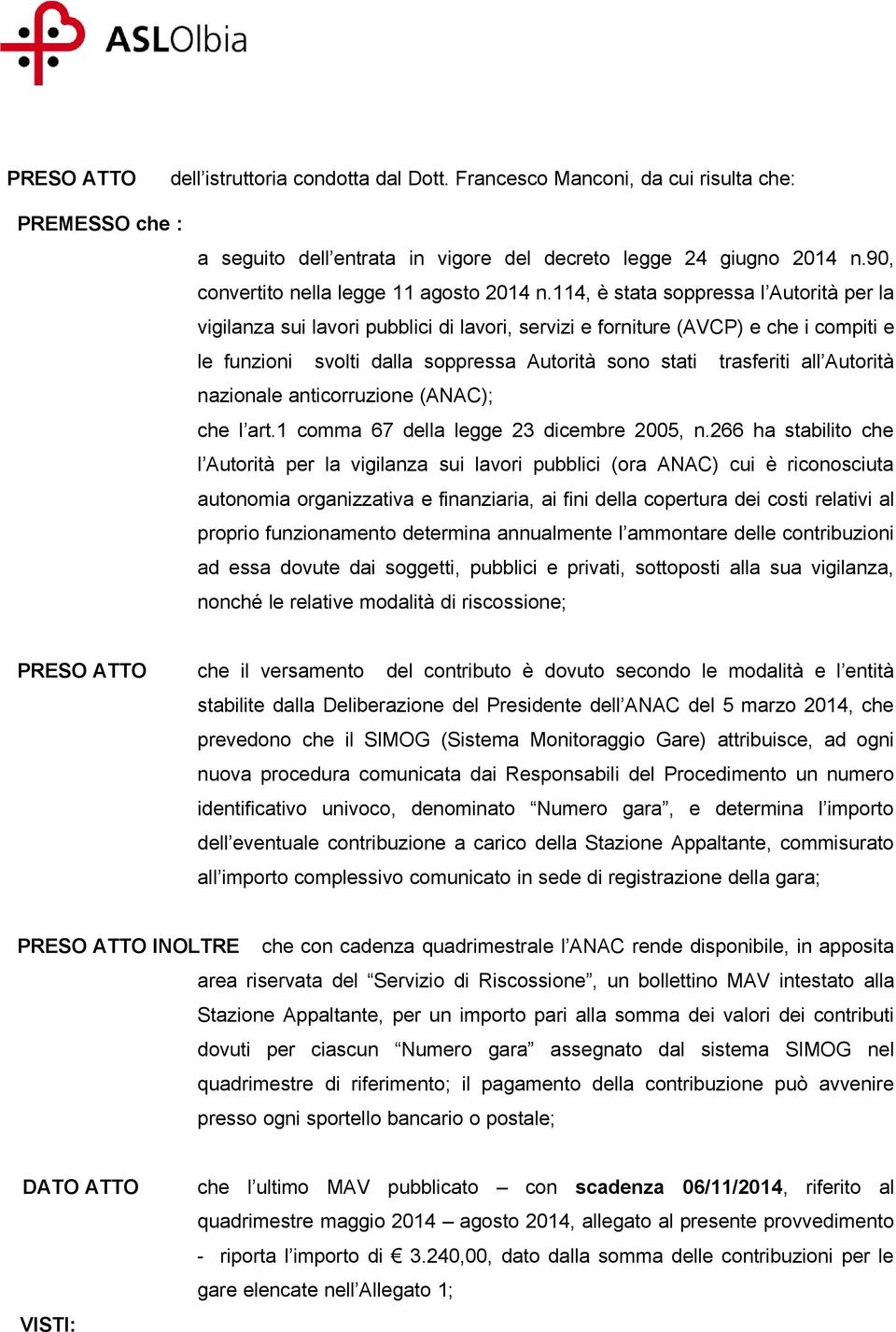 114, è stata soppressa l Autorità per la vigilanza sui lavori pubblici di lavori, servizi e forniture (AVCP) e che i compiti e le funzioni svolti dalla soppressa Autorità sono stati trasferiti all