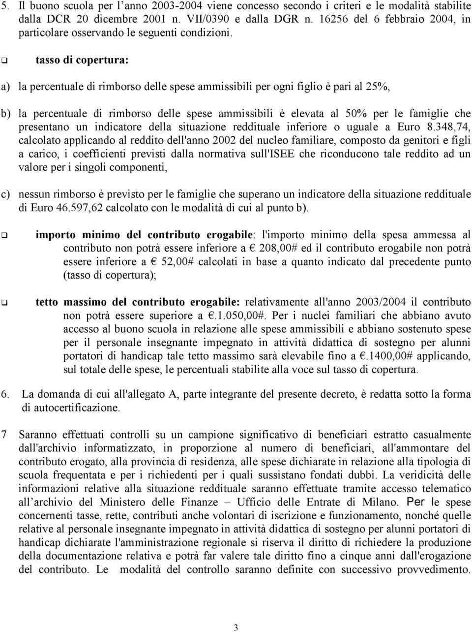 tasso di copertura: a) la percentuale di rimborso delle spese ammissibili per ogni figlio è pari al 25%, b) la percentuale di rimborso delle spese ammissibili è elevata al 50% per le famiglie che