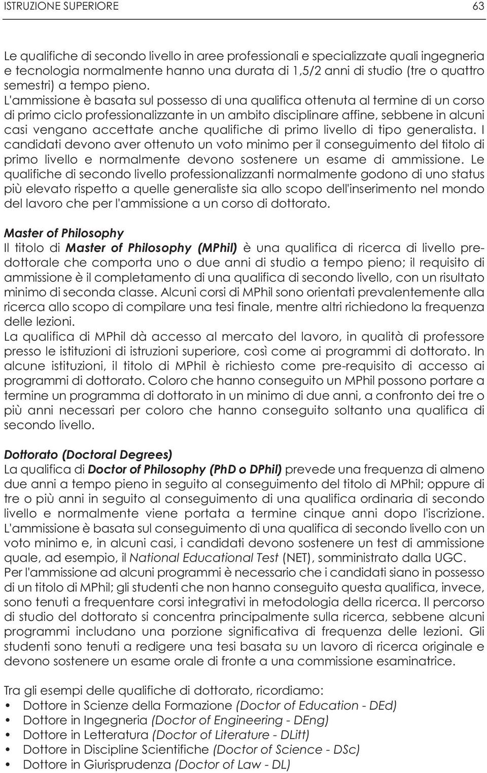 L'ammissione è basata sul possesso di una qualifica ottenuta al termine di un corso di primo ciclo professionalizzante in un ambito disciplinare affine, sebbene in alcuni casi vengano accettate anche