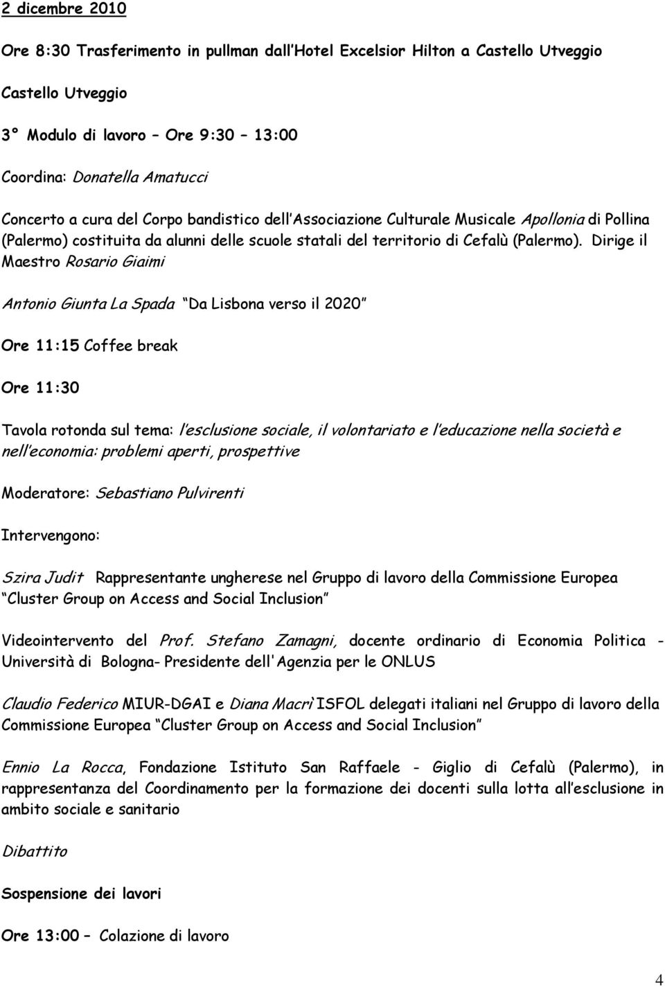 Dirige il Maestro Rosario Giaimi Antonio Giunta La Spada Da Lisbona verso il 2020 Ore 11:15 Coffee break Ore 11:30 Tavola rotonda sul tema: l esclusione sociale, il volontariato e l educazione nella