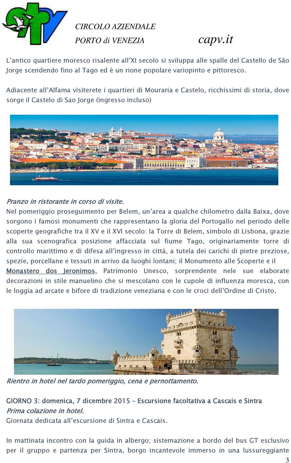 Nel pomeriggio proseguimento per Belem, un area a qualche chilometro dalla Baixa, dove sorgono i famosi monumenti che rappresentano la gloria del Portogallo nel periodo delle scoperte geografiche tra