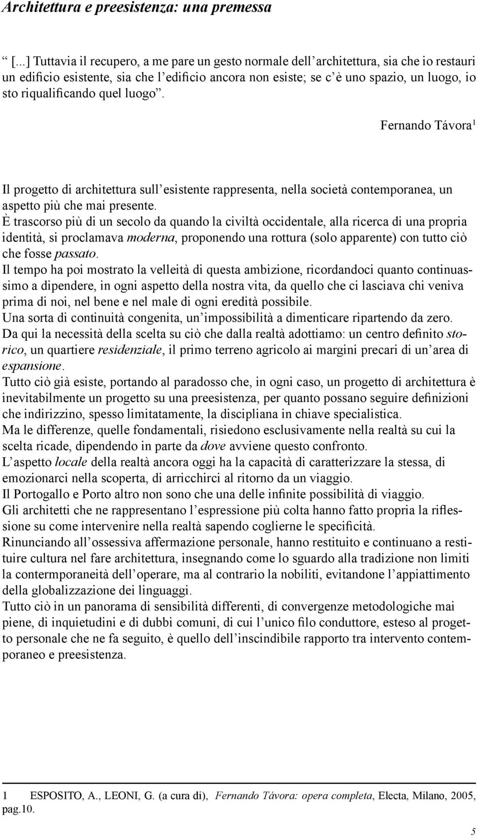 riqualificando quel luogo. Fernando Távora 1 Il progetto di architettura sull esistente rappresenta, nella società contemporanea, un aspetto più che mai presente.