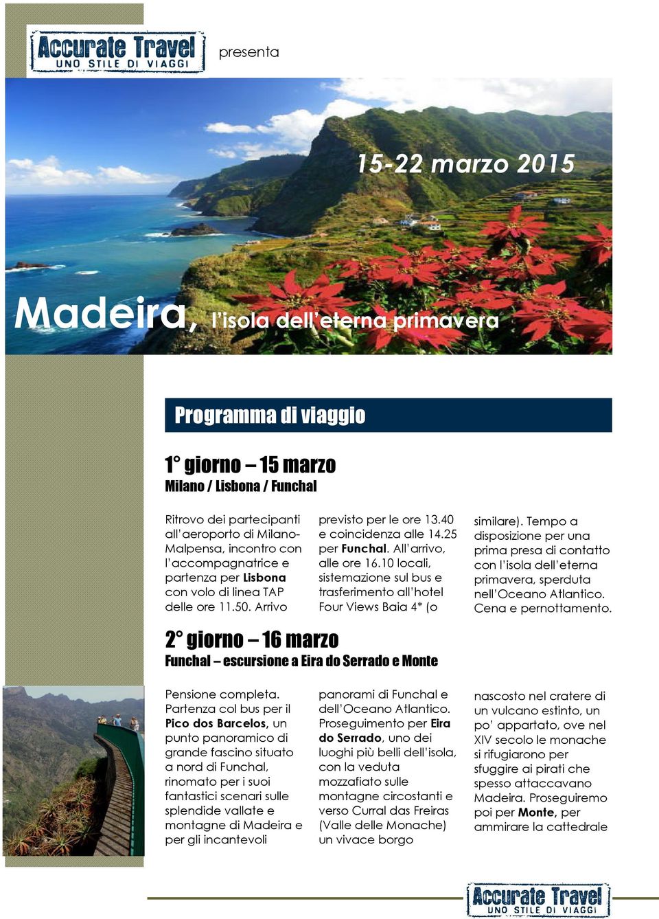 10 locali, sistemazione sul bus e trasferimento all hotel Four Views Baia 4* (o 2 giorno 16 marzo Funchal escursione a Eira do Serrado e Monte similare).