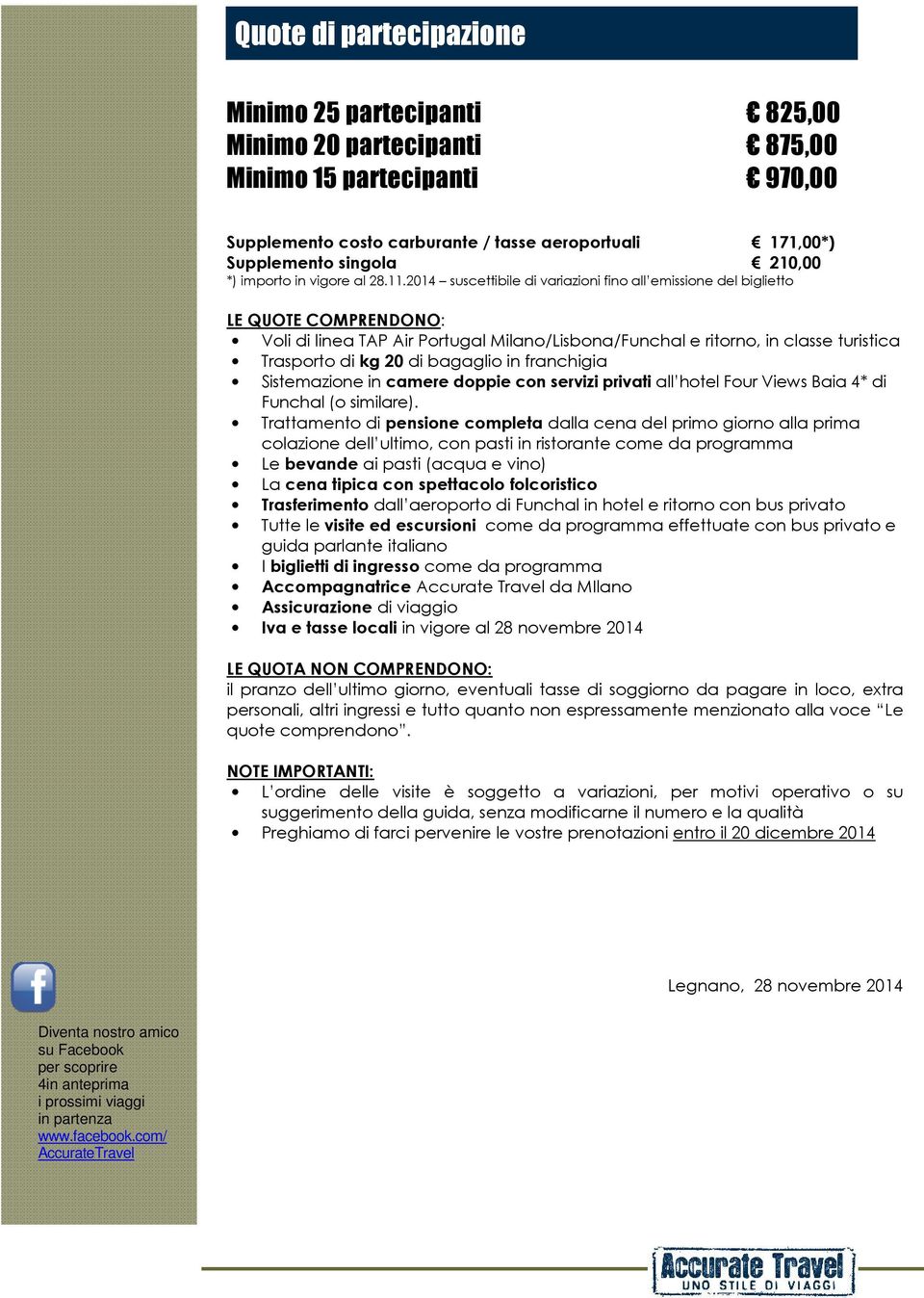 2014 suscettibile di variazioni fino all emissione del biglietto LE QUOTE COMPRENDONO: Voli di linea TAP Air Portugal Milano/Lisbona/Funchal e ritorno, in classe turistica Trasporto di kg 20 di