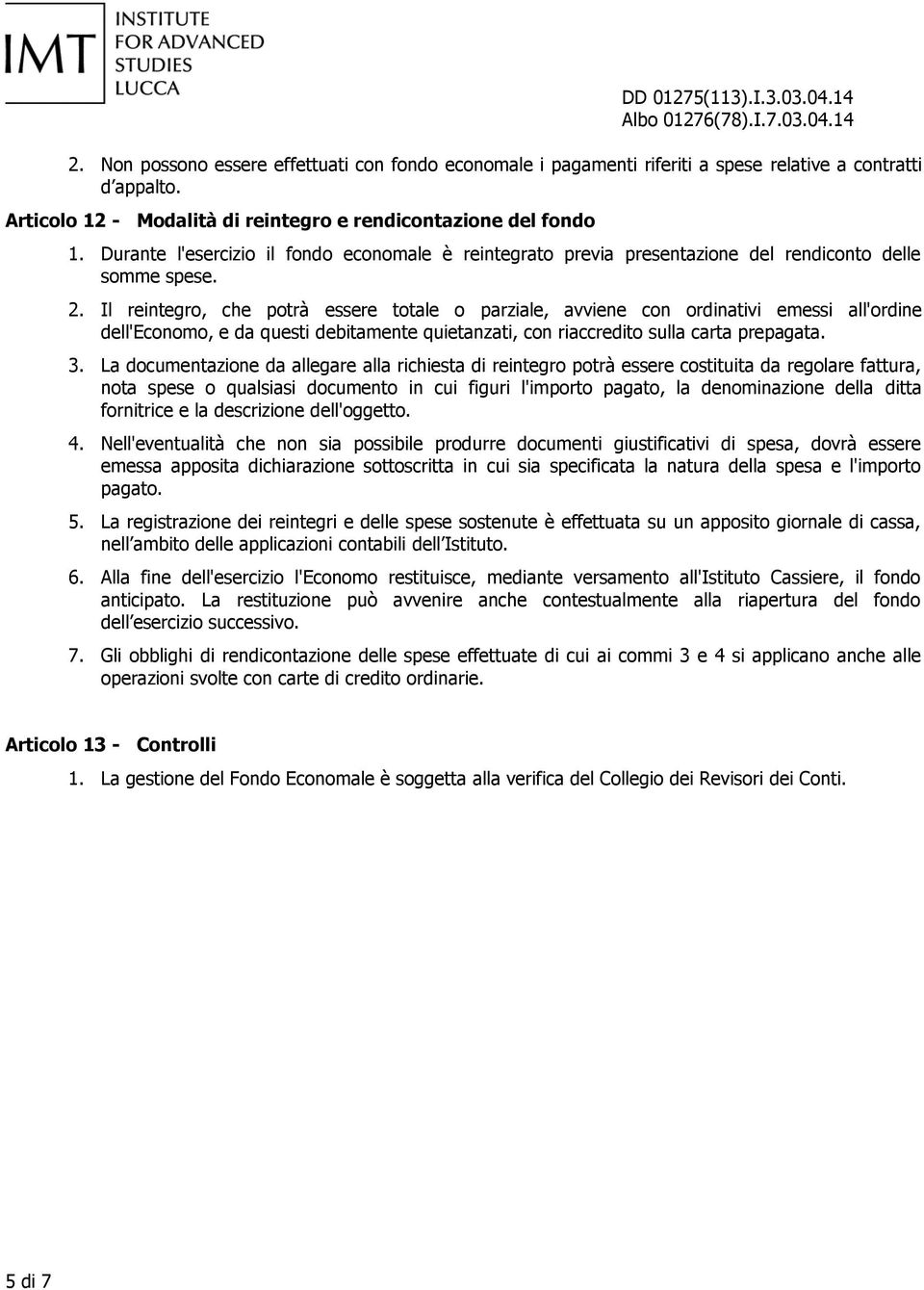 Il reintegro, che potrà essere totale o parziale, avviene con ordinativi emessi all'ordine dell'economo, e da questi debitamente quietanzati, con riaccredito sulla carta prepagata. 3.