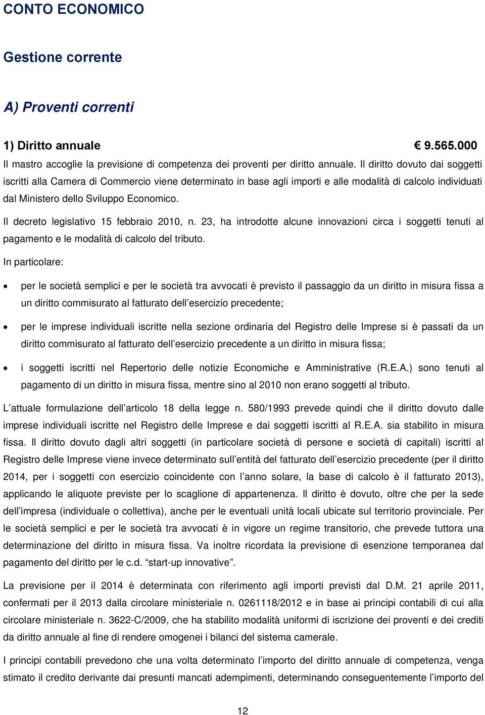 Il decreto legislativo 15 febbraio 2010, n. 23, ha introdotte alcune innovazioni circa i soggetti tenuti al pagamento e le modalità di calcolo del tributo.