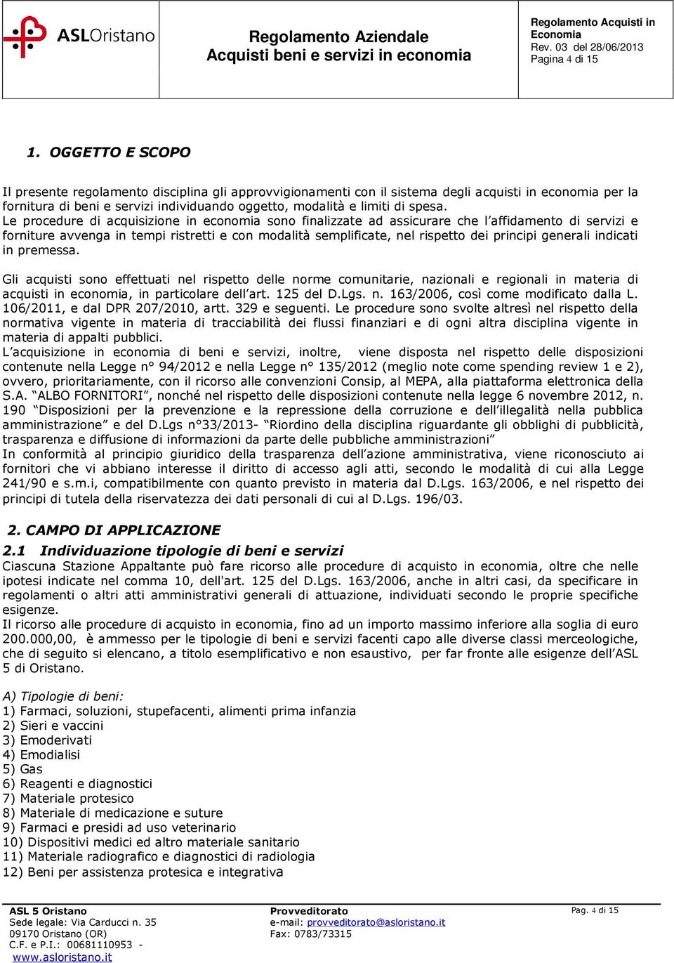 Le procedure di acquisizione in economia sono finalizzate ad assicurare che l affidamento di servizi e forniture avvenga in tempi ristretti e con modalità semplificate, nel rispetto dei principi