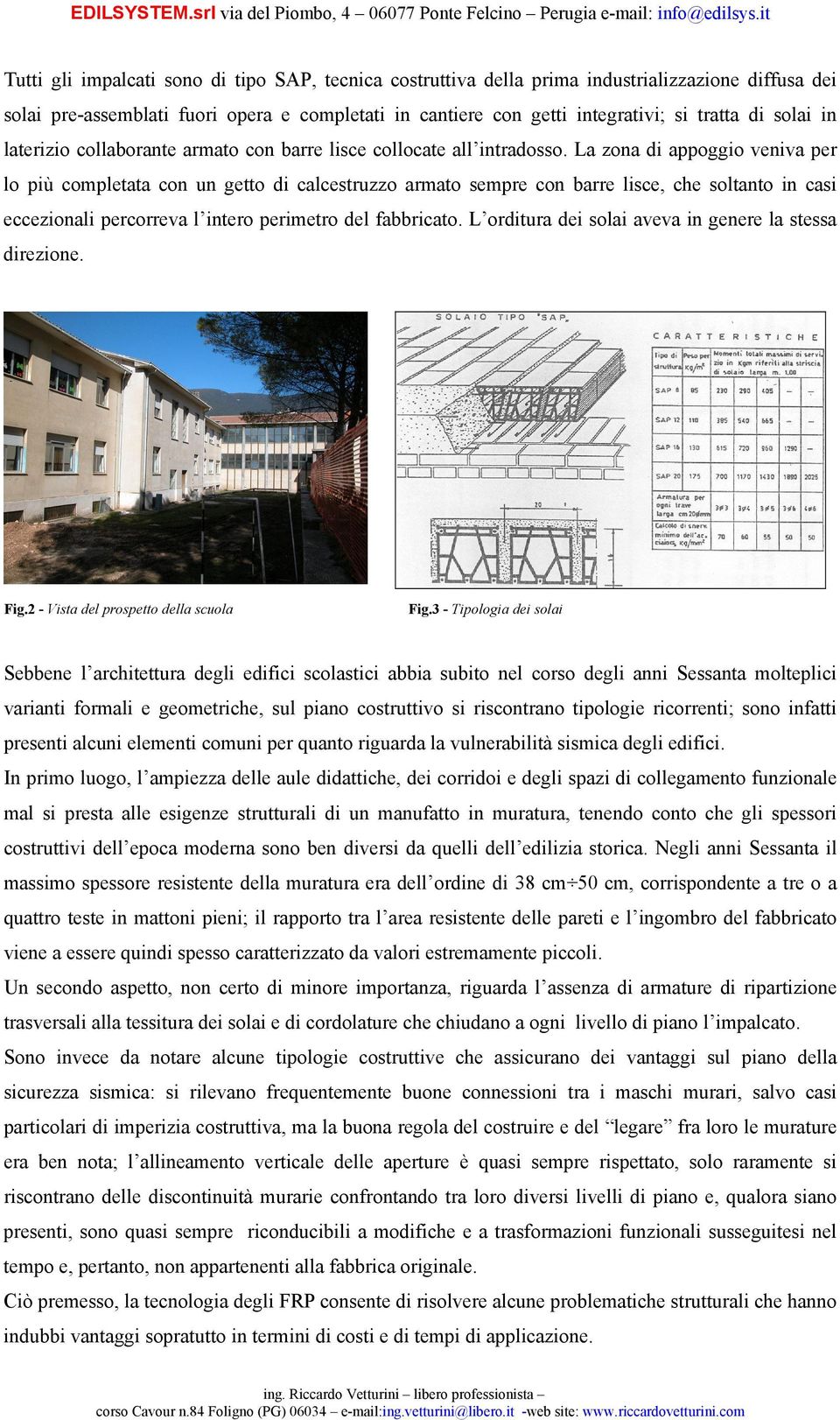 La zona di appoggio veniva per lo più completata con un getto di calcestruzzo armato sempre con barre lisce, che soltanto in casi eccezionali percorreva l intero perimetro del fabbricato.