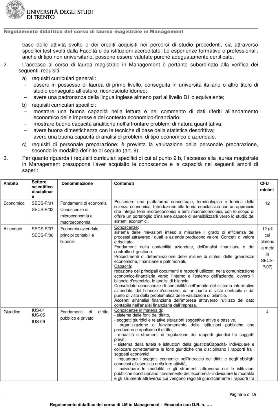 L accesso al corso di laurea magistrale in Management è pertanto subordinato alla verifica dei seguenti requisiti: a) requisiti curriculari generali: essere in possesso di laurea di primo livello,