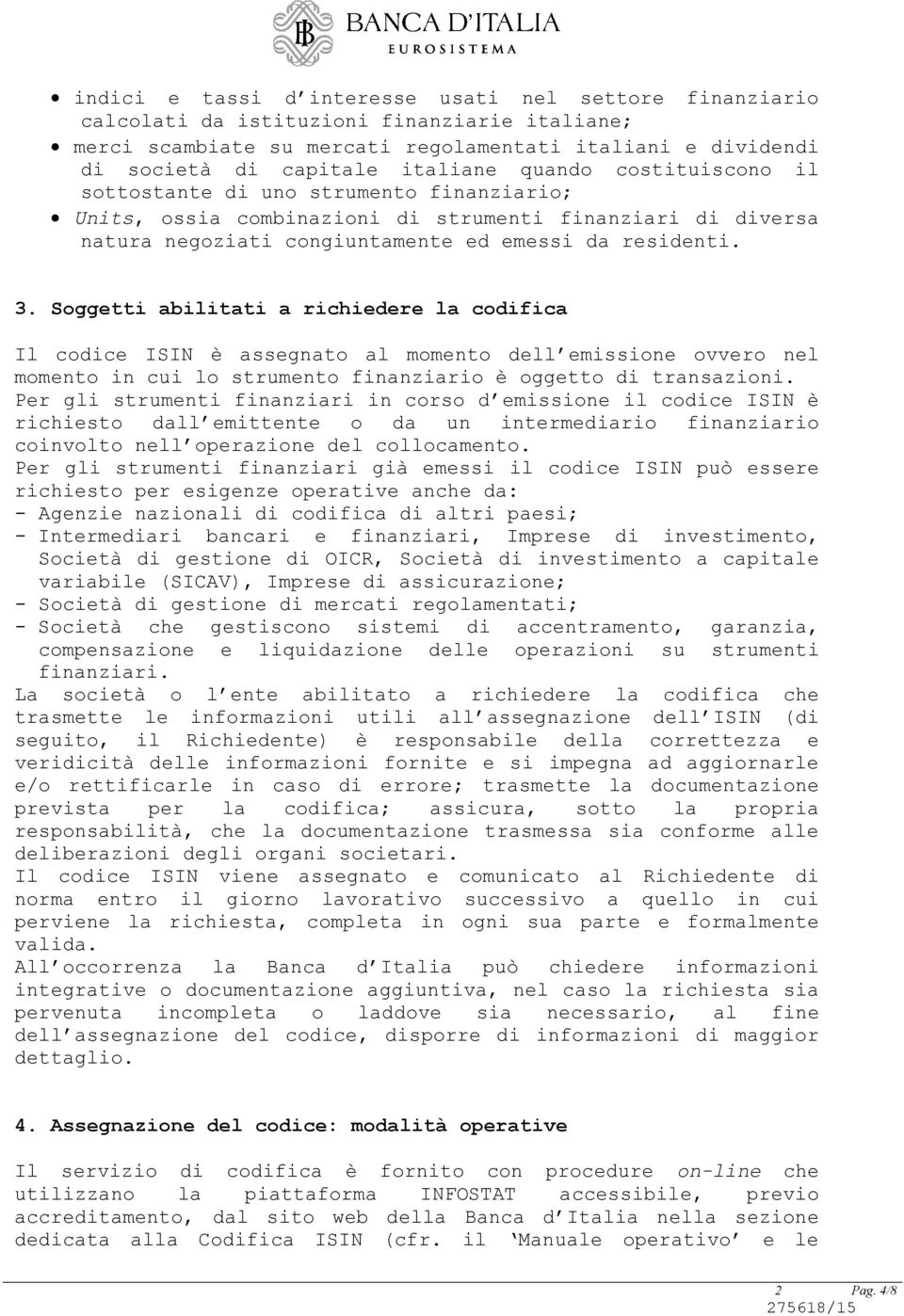 Soggetti abilitati a richiedere la codifica Il codice ISIN è assegnato al momento dell emissione ovvero nel momento in cui lo strumento finanziario è oggetto di transazioni.