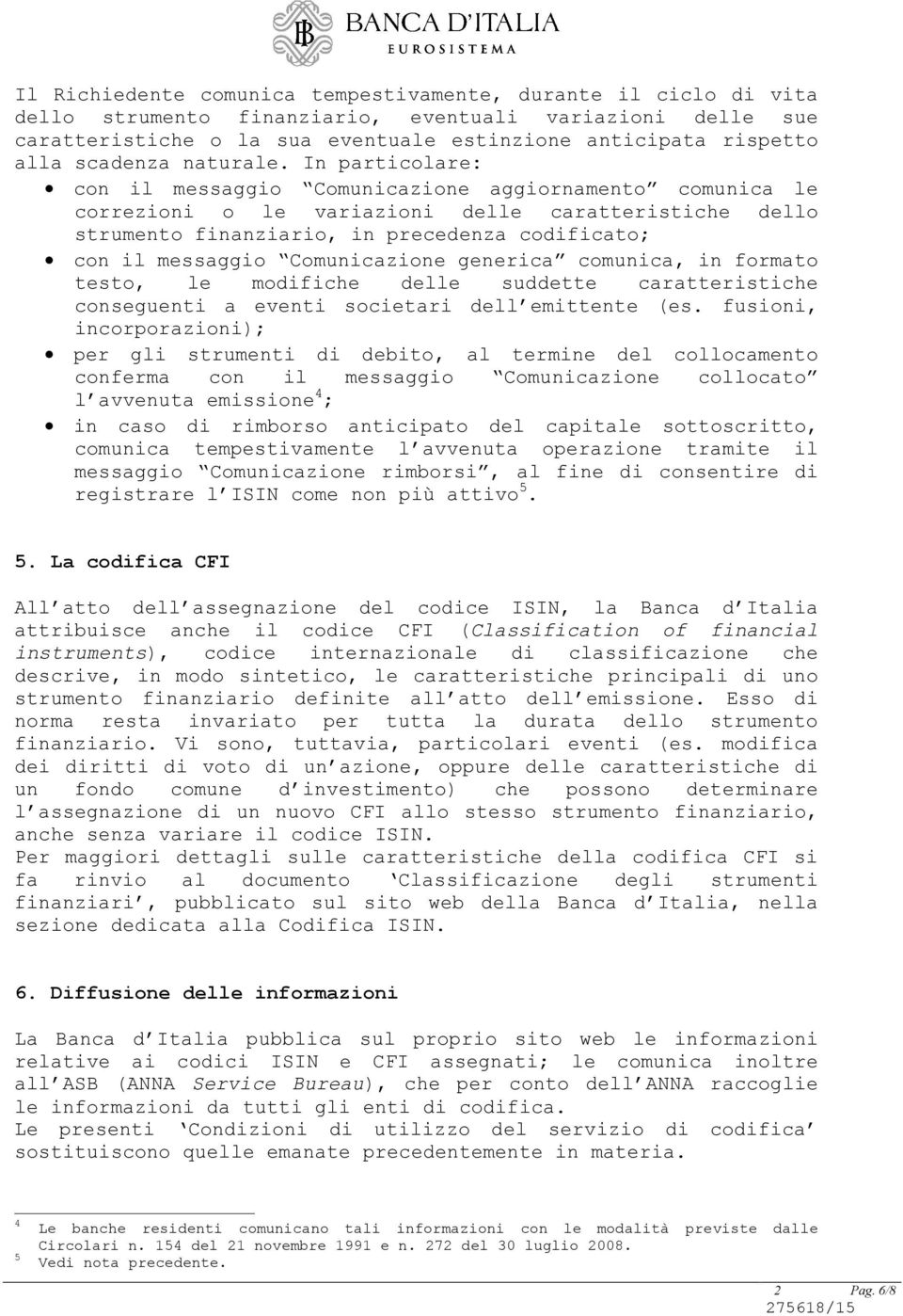 In particolare: con il messaggio Comunicazione aggiornamento comunica le correzioni o le variazioni delle caratteristiche dello strumento finanziario, in precedenza codificato; con il messaggio