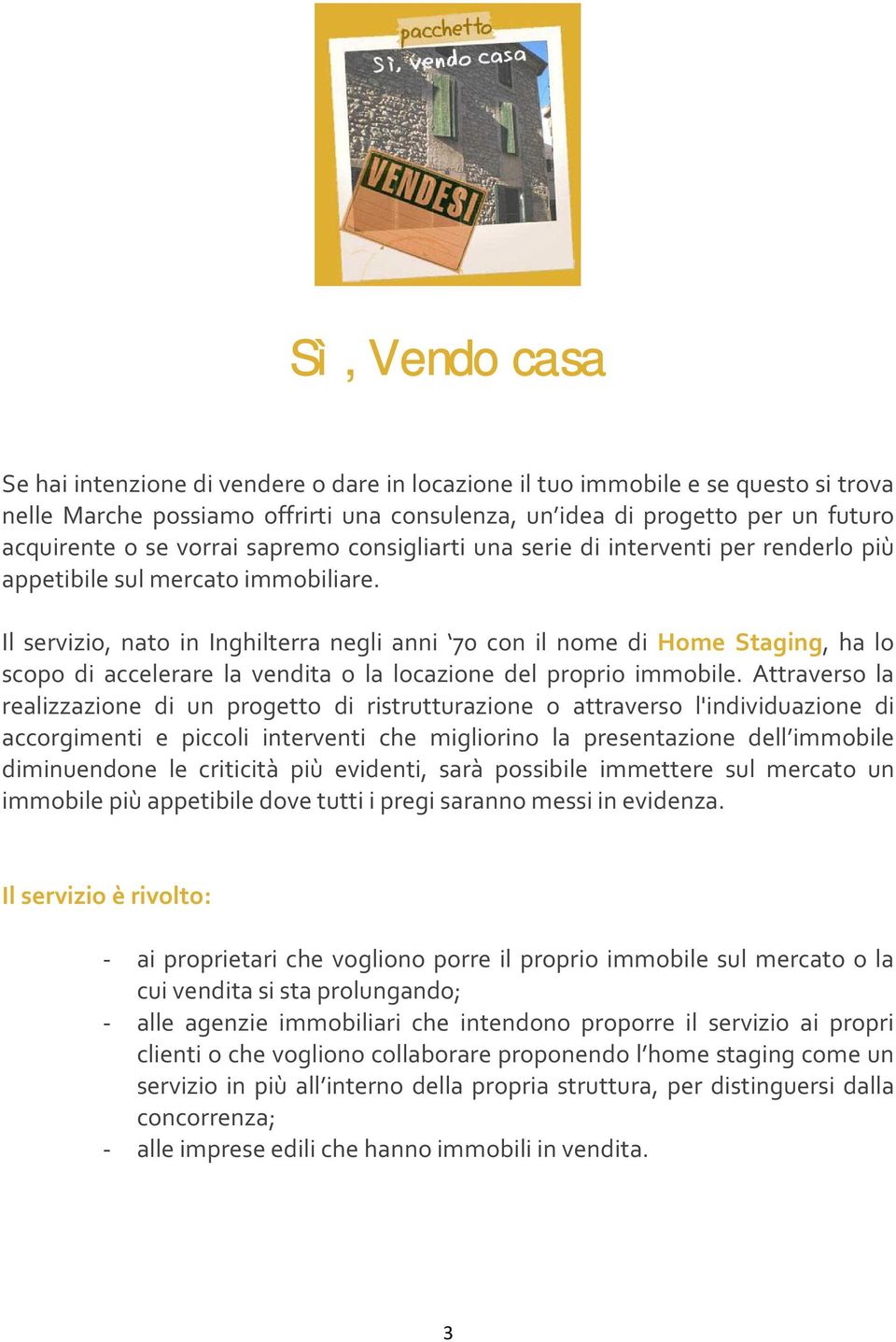 Il servizio, nato in Inghilterra negli anni 70 con il nome di Home Staging, ha lo scopo di accelerare la vendita o la locazione del proprio immobile.