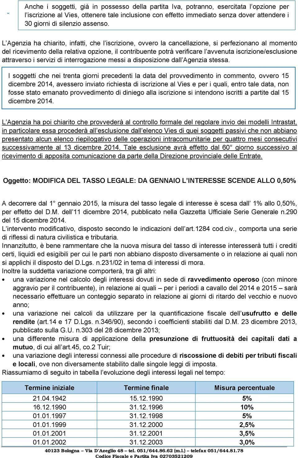 L Agenzia ha chiarito, infatti, che l iscrizione, ovvero la cancellazione, si perfezionano al momento del ricevimento della relativa opzione, il contribuente potrà verificare l avvenuta