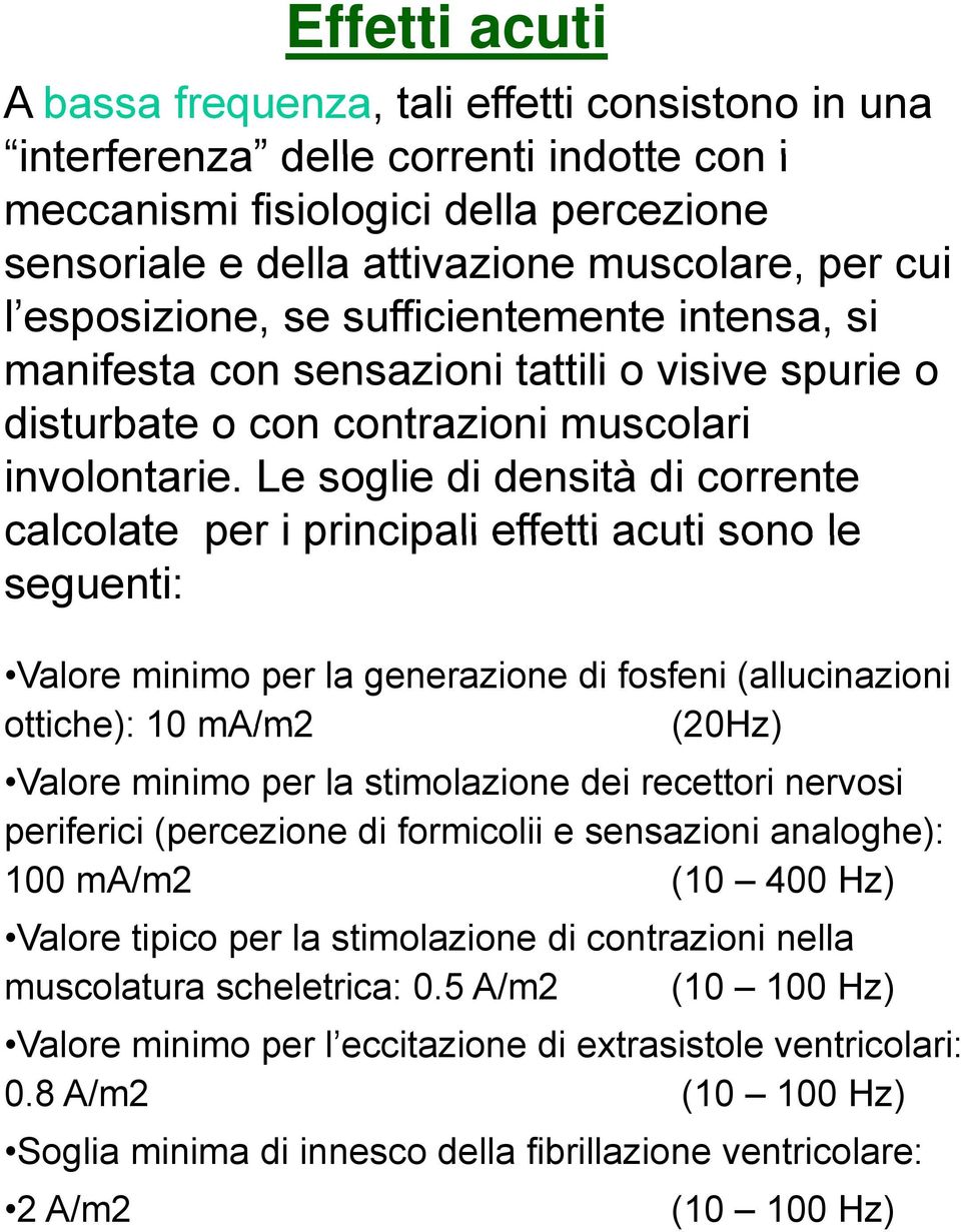 Le soglie di densità di corrente calcolate per i principali effetti acuti sono le seguenti: Valore minimo per la generazione di fosfeni (allucinazioni ottiche): 10 ma/m2 (20Hz) Valore minimo per la