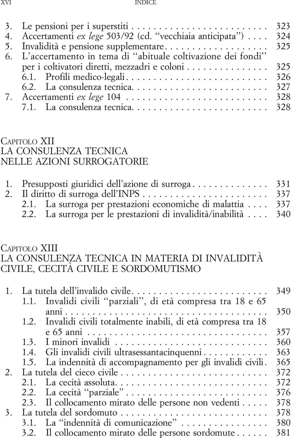 .. 328 7.1. Laconsulenzatecnica... 328 CAPITOLO XII NELLE AZIONI SURROGATORIE 1. Presupposti giuridici dell azione di surroga.............. 331 2. Il diritto di surroga dell INPS....................... 337 2.