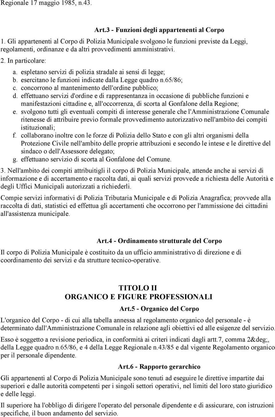 espletano servizi di polizia stradale ai sensi di legge; b. esercitano le funzioni indicate dalla Legge quadro n.65/86; c. concorrono al mantenimento dell'ordine pubblico; d.