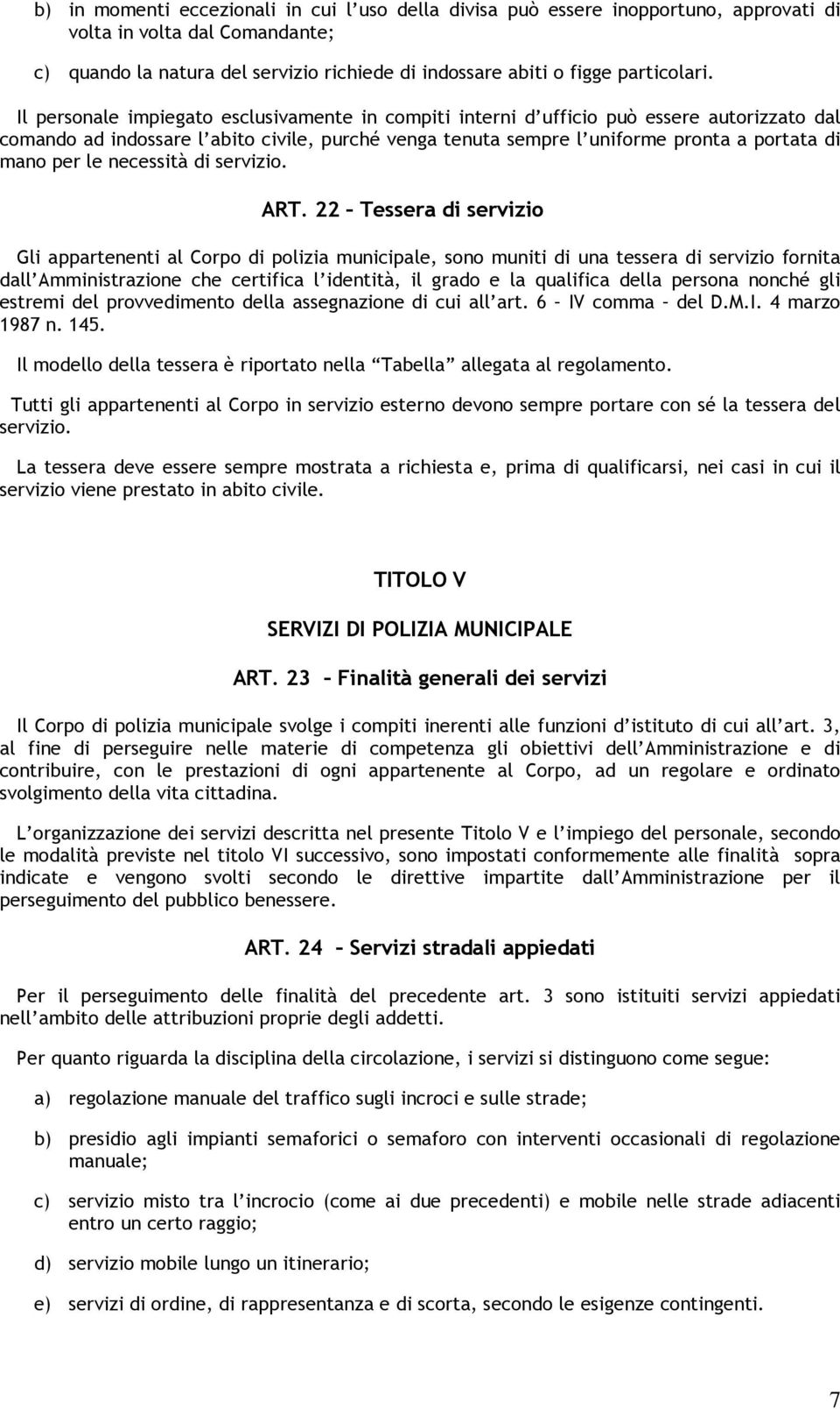 Il personale impiegato esclusivamente in compiti interni d ufficio può essere autorizzato dal comando ad indossare l abito civile, purché venga tenuta sempre l uniforme pronta a portata di mano per