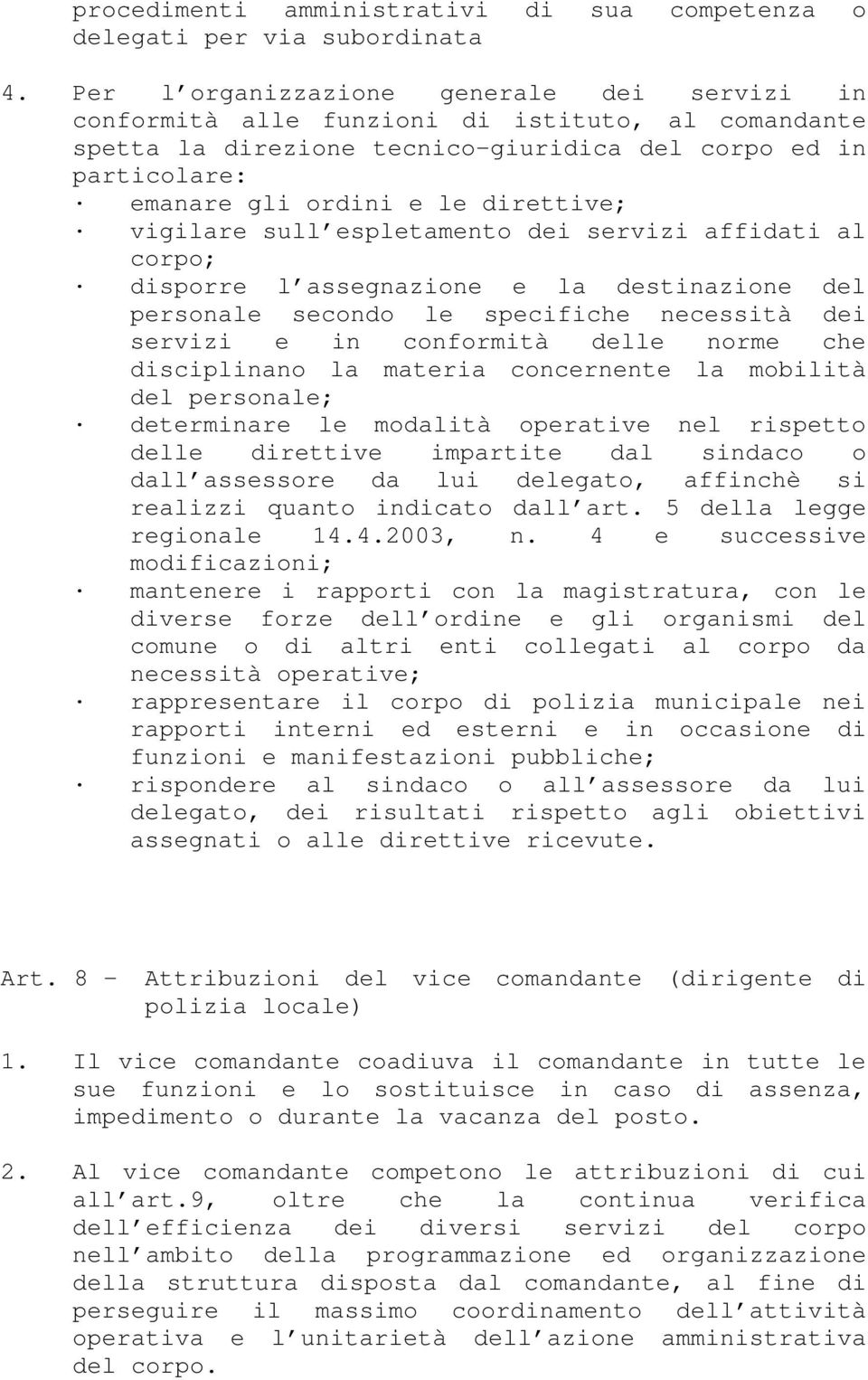 vigilare sull espletamento dei servizi affidati al corpo; disporre l assegnazione e la destinazione del personale secondo le specifiche necessità dei servizi e in conformità delle norme che