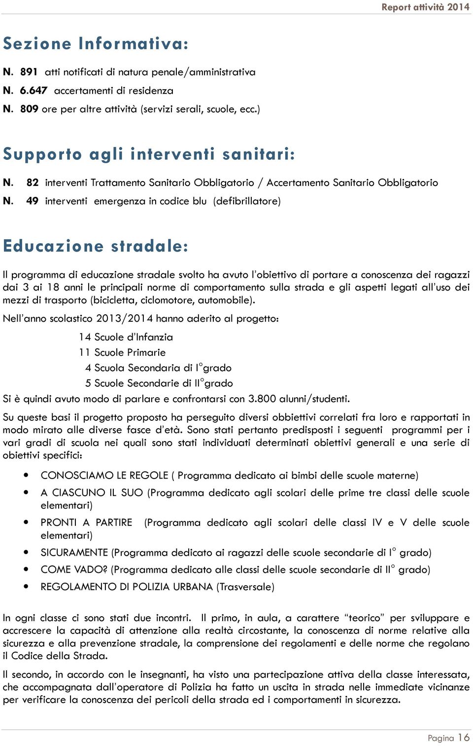 49 interventi emergenza in codice blu (defibrillatore) Educazione stradale: Il programma di educazione stradale svolto ha avuto l obiettivo di portare a conoscenza dei ragazzi dai 3 ai 18 anni le