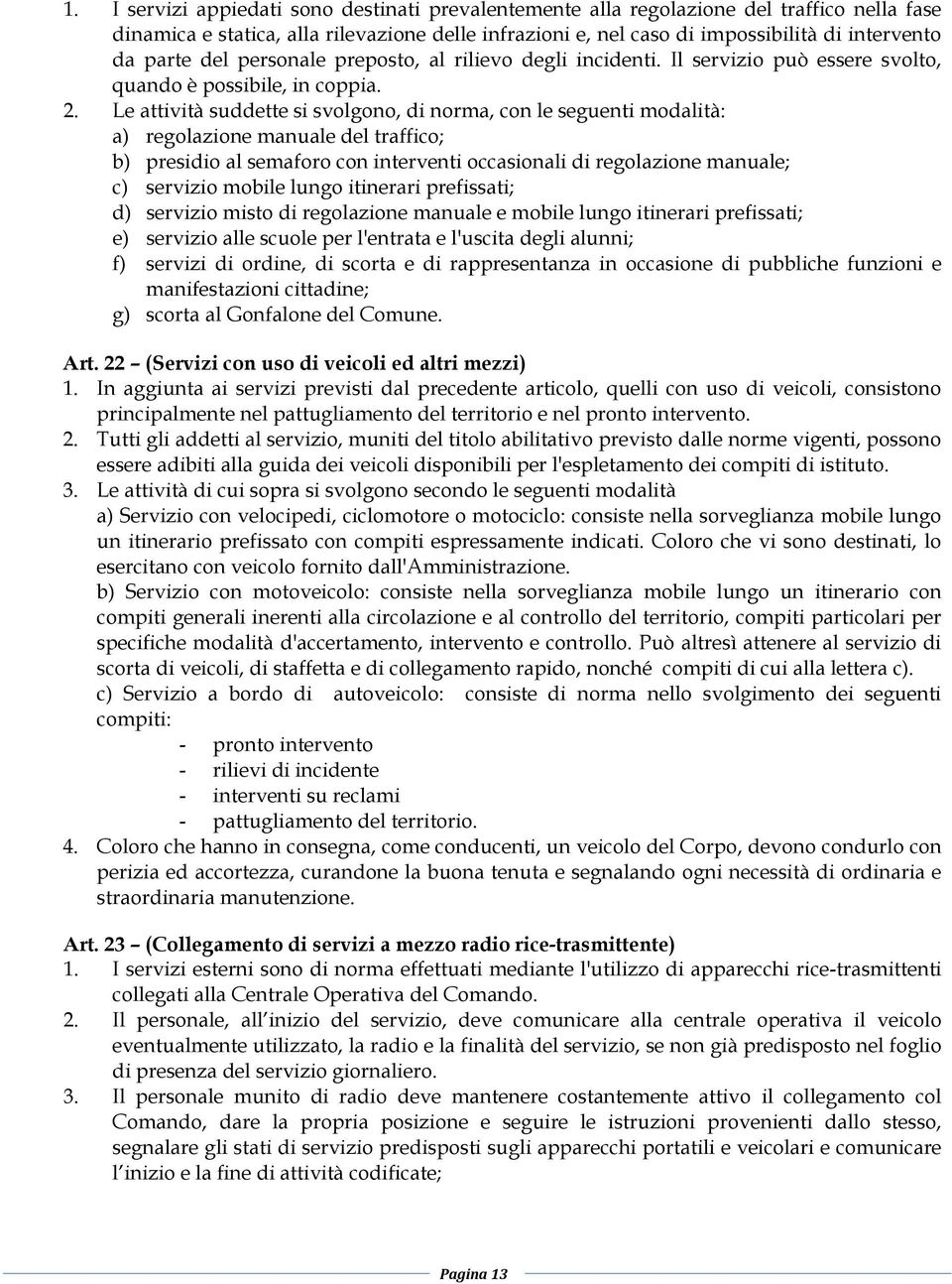 Le attività suddette si svolgono, di norma, con le seguenti modalità: a) regolazione manuale del traffico; b) presidio al semaforo con interventi occasionali di regolazione manuale; c) servizio