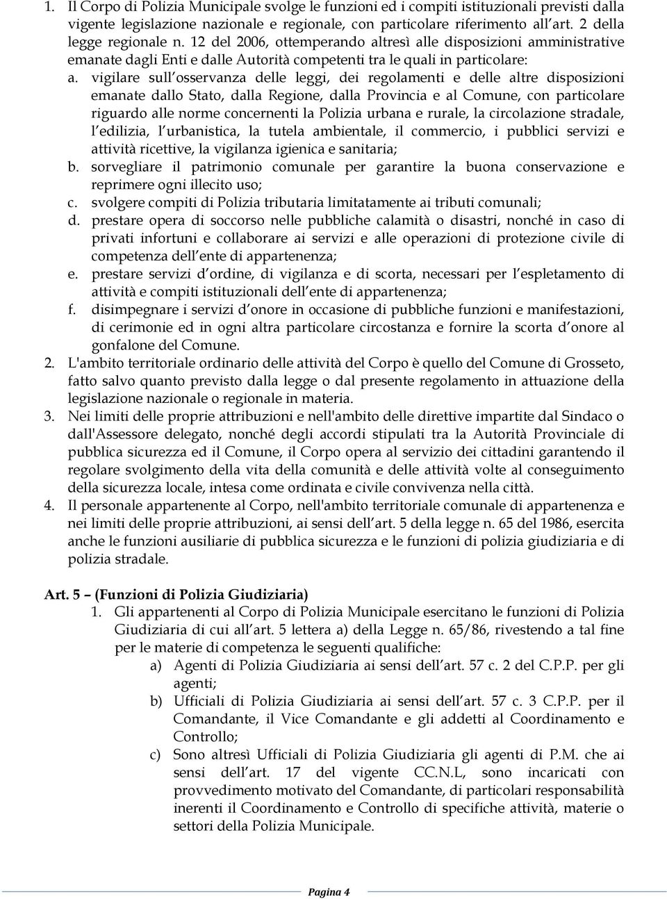 vigilare sull osservanza delle leggi, dei regolamenti e delle altre disposizioni emanate dallo Stato, dalla Regione, dalla Provincia e al Comune, con particolare riguardo alle norme concernenti la