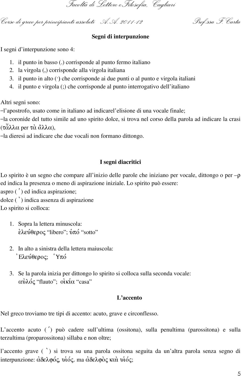 il punto e virgola (;) che corrisponde al punto interrogativo dell italiano Altri segni sono: l apostrofo, usato come in italiano ad indicarel elisione di una vocale finale; la coronide del tutto