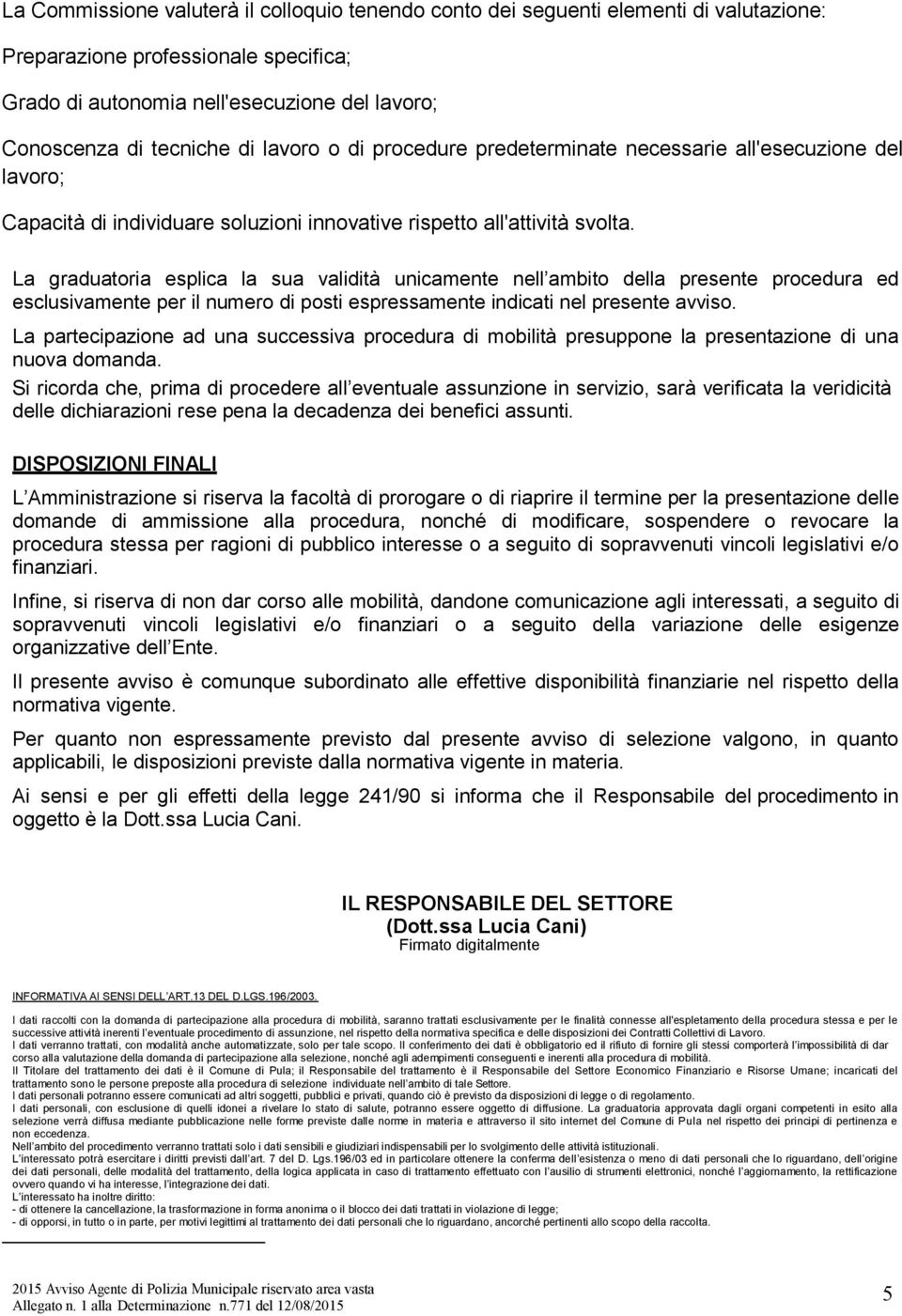 La graduatoria esplica la sua validità unicamente nell ambito della presente procedura ed esclusivamente per il numero di posti espressamente indicati nel presente avviso.