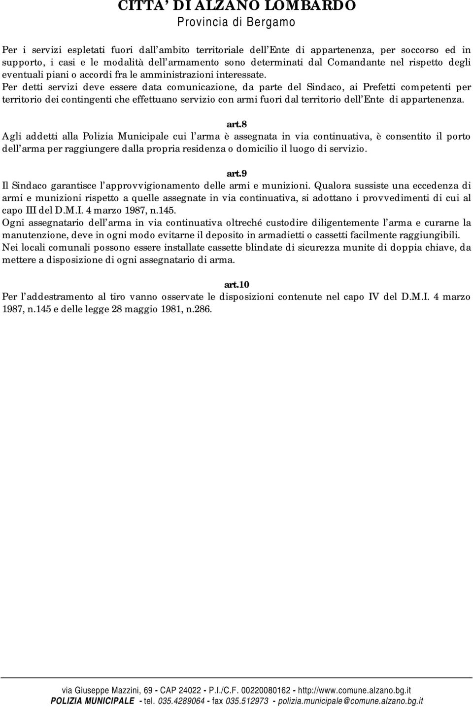 Per detti servizi deve essere data comunicazione, da parte del Sindaco, ai Prefetti competenti per territorio dei contingenti che effettuano servizio con armi fuori dal territorio dell Ente di