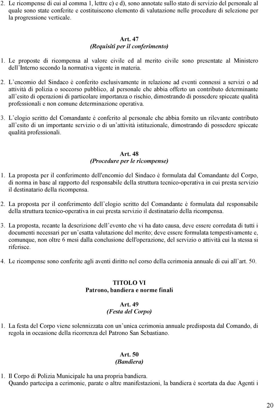 Le proposte di ricompensa al valore civile ed al merito civile sono presentate al Ministero dell Interno secondo la normativa vigente in materia. 2.