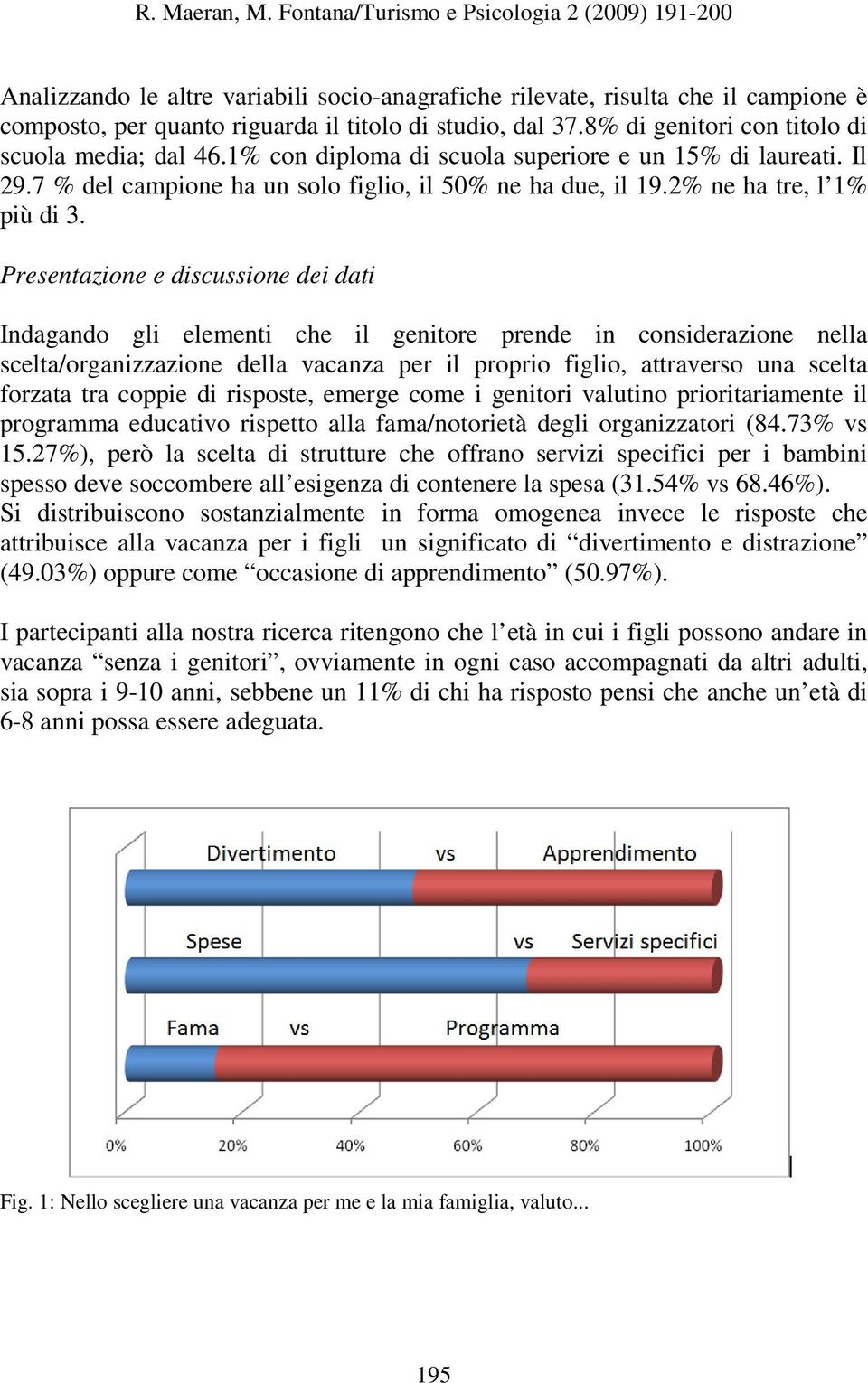 Presentazione e discussione dei dati Indagando gli elementi che il genitore prende in considerazione nella scelta/organizzazione della vacanza per il proprio figlio, attraverso una scelta forzata tra