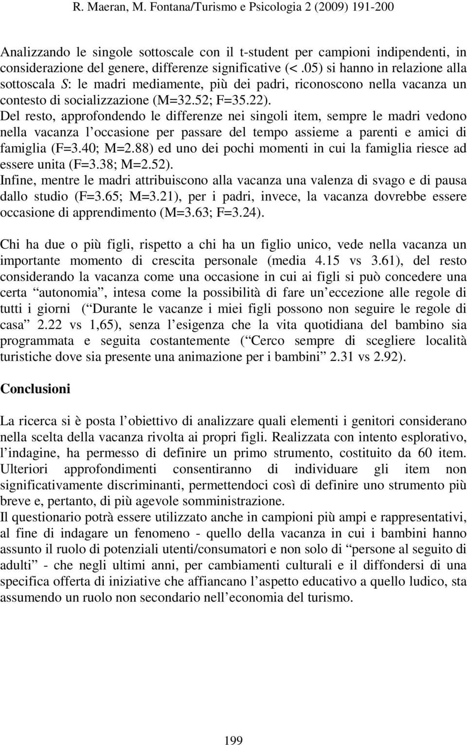 Del resto, approfondendo le differenze nei singoli item, sempre le madri vedono nella vacanza l occasione per passare del tempo assieme a parenti e amici di famiglia (F=3.40; M=2.