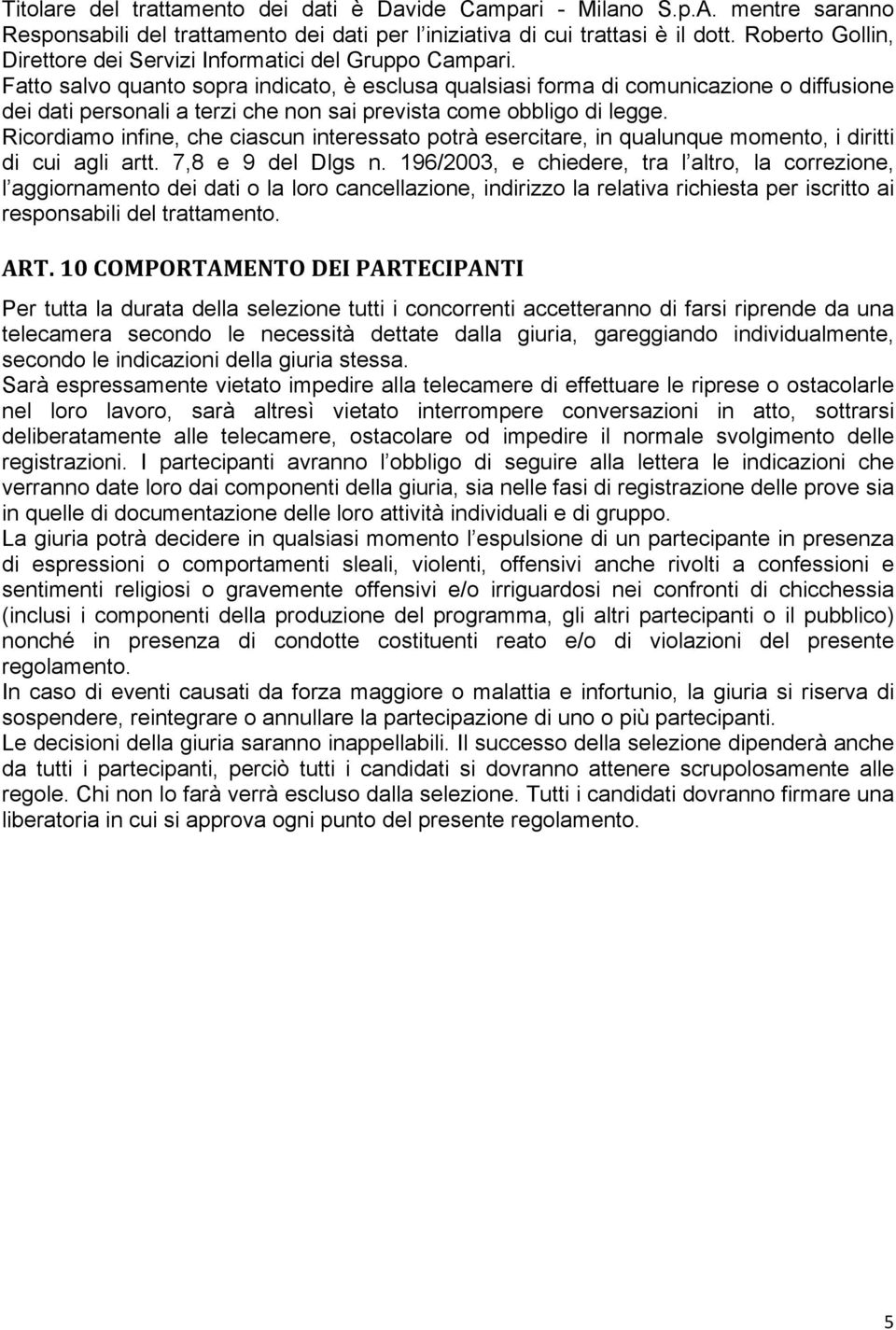 Fatto salvo quanto sopra indicato, è esclusa qualsiasi forma di comunicazione o diffusione dei dati personali a terzi che non sai prevista come obbligo di legge.