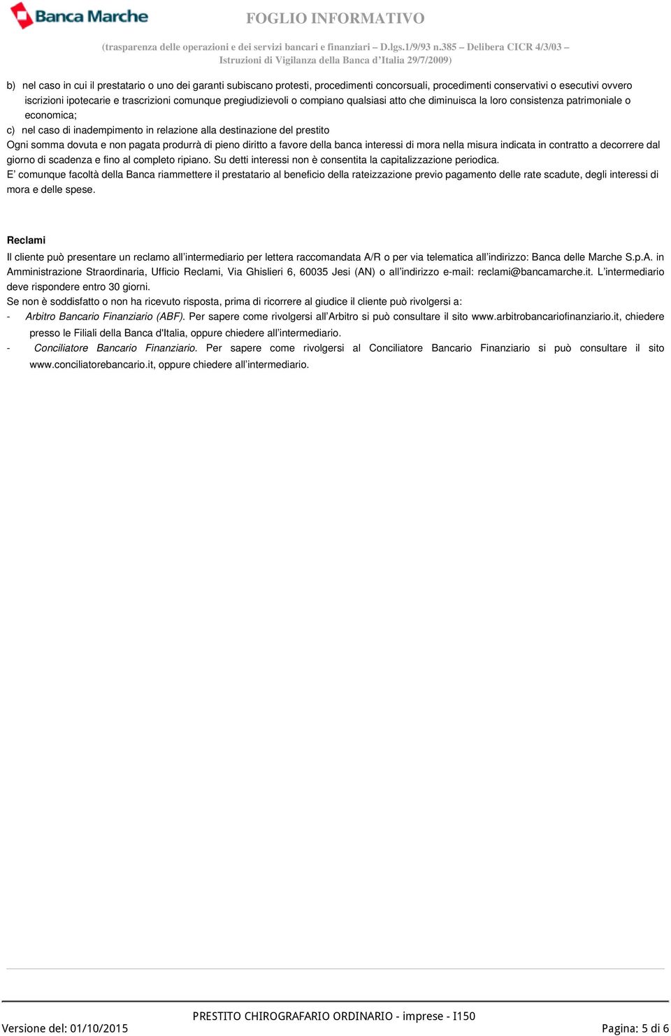 pagata produrrà di pieno diritto a favore della banca interessi di mora nella misura indicata in contratto a decorrere dal giorno di scadenza e fino al completo ripiano.