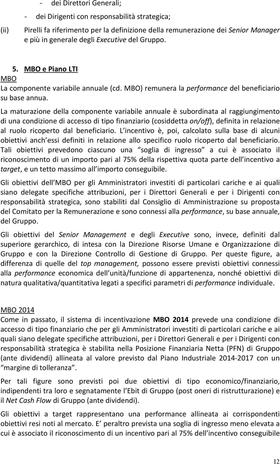 La maturazione della componente variabile annuale è subordinata al raggiungimento di una condizione di accesso di tipo finanziario (cosiddetta on/off), definita in relazione al ruolo ricoperto dal