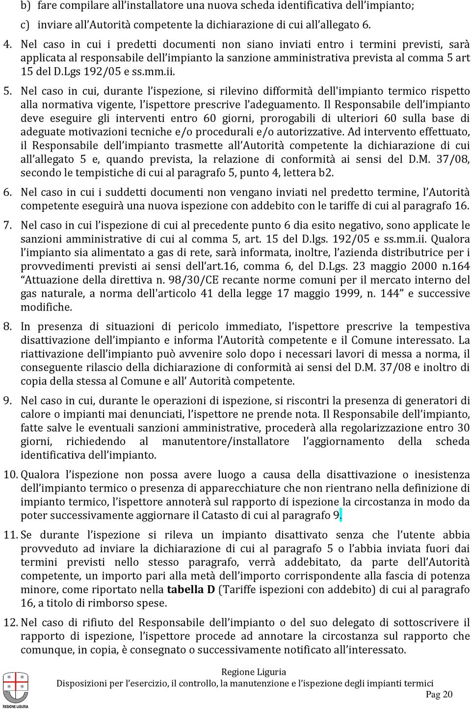 Lgs 192/05 e ss.mm.ii. 5. Nel caso in cui, durante l ispezione, si rilevino difformità dell'impianto termico rispetto alla normativa vigente, l ispettore prescrive l adeguamento.