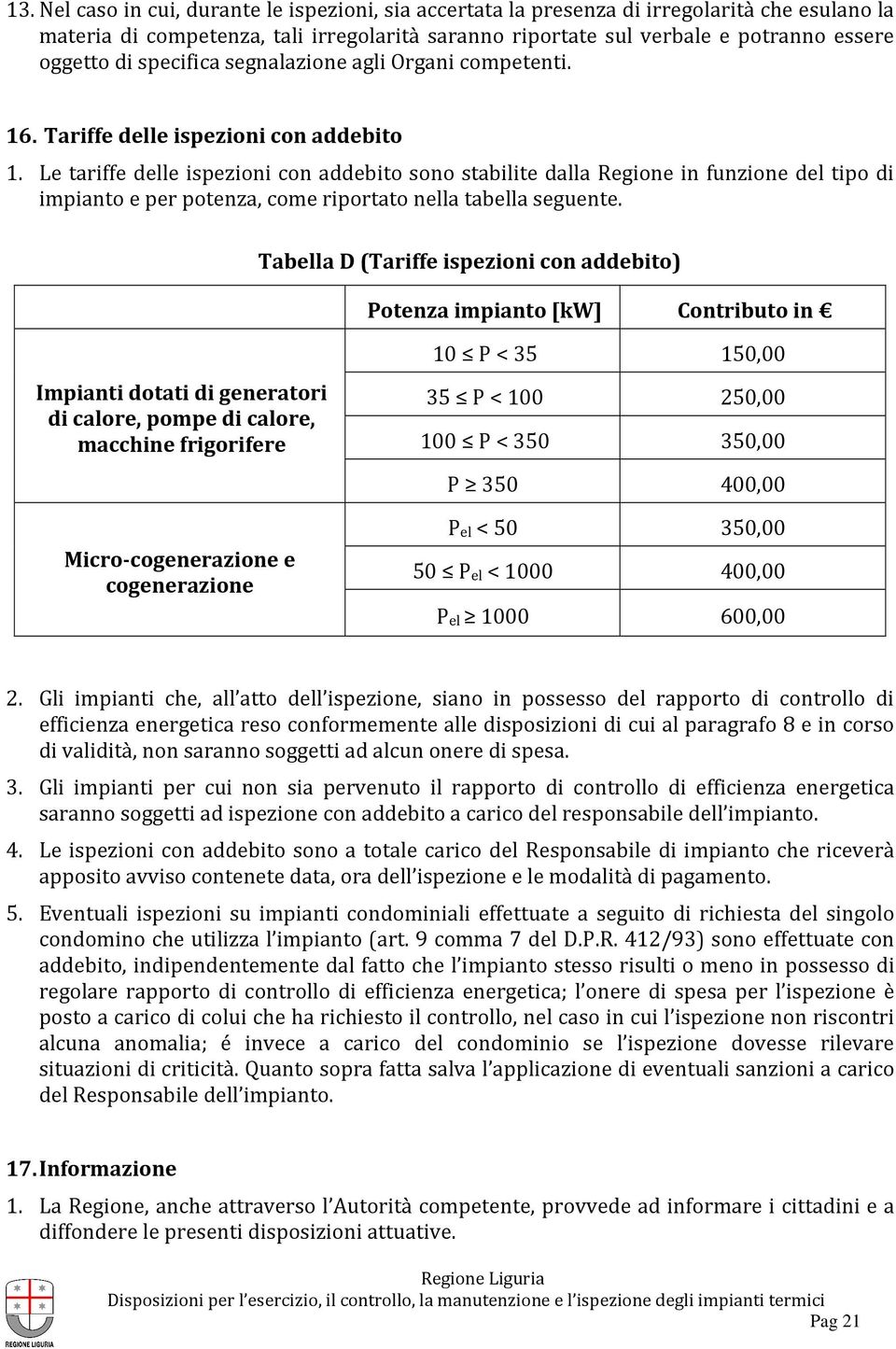 Le tariffe delle ispezioni con addebito sono stabilite dalla Regione in funzione del tipo di impianto e per potenza, come riportato nella tabella seguente.