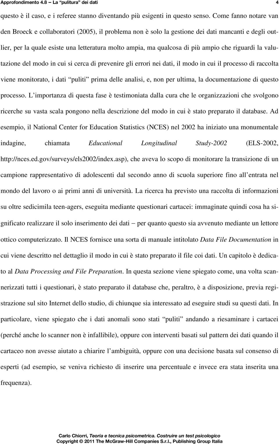 ampio che riguardi la valutazione del modo in cui si cerca di prevenire gli errori nei dati, il modo in cui il processo di raccolta viene monitorato, i dati puliti prima delle analisi, e, non per