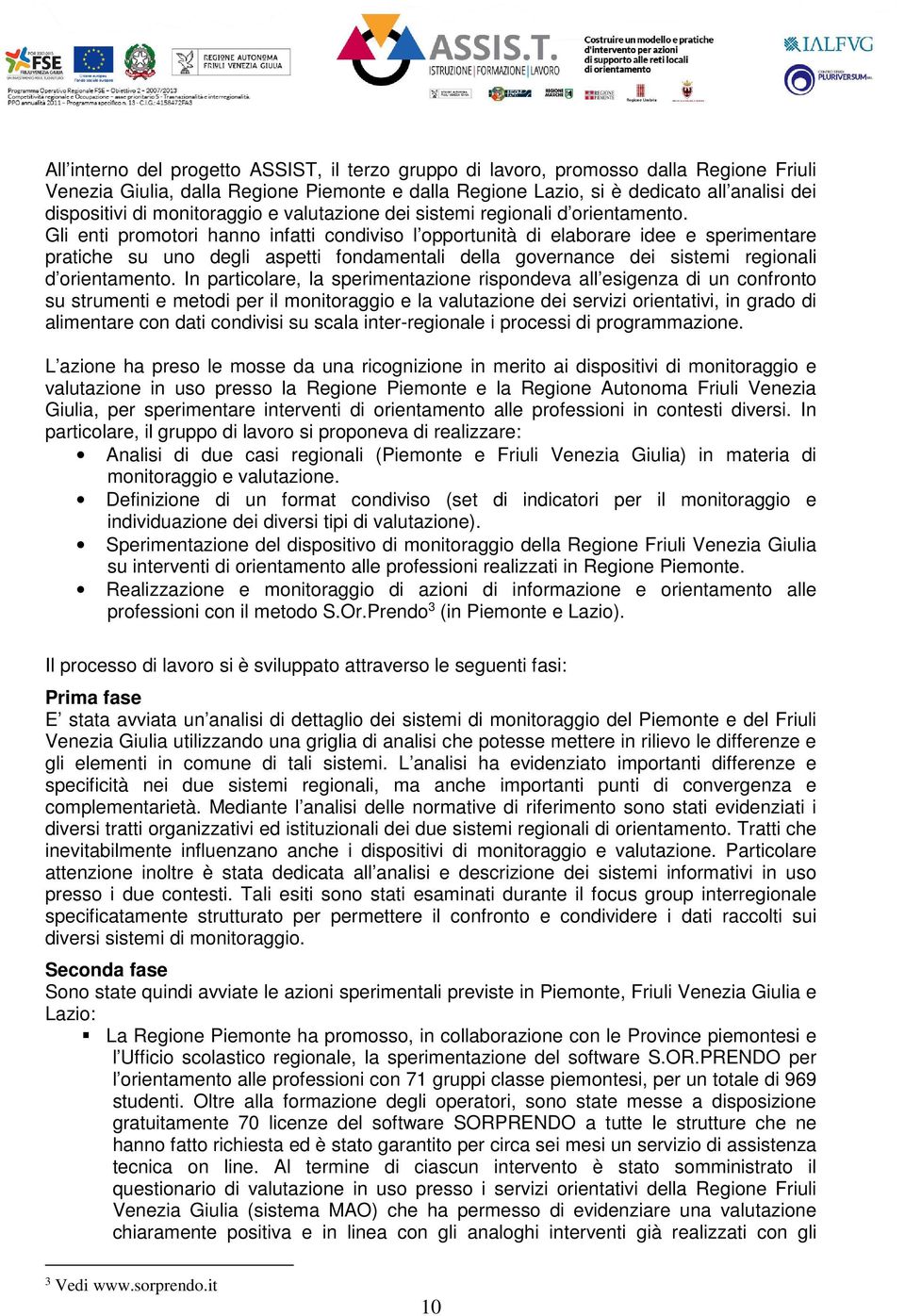 Gli enti promotori hanno infatti condiviso l opportunità di elaborare idee e sperimentare pratiche su uno degli aspetti fondamentali della governance dei sistemi regionali d orientamento.