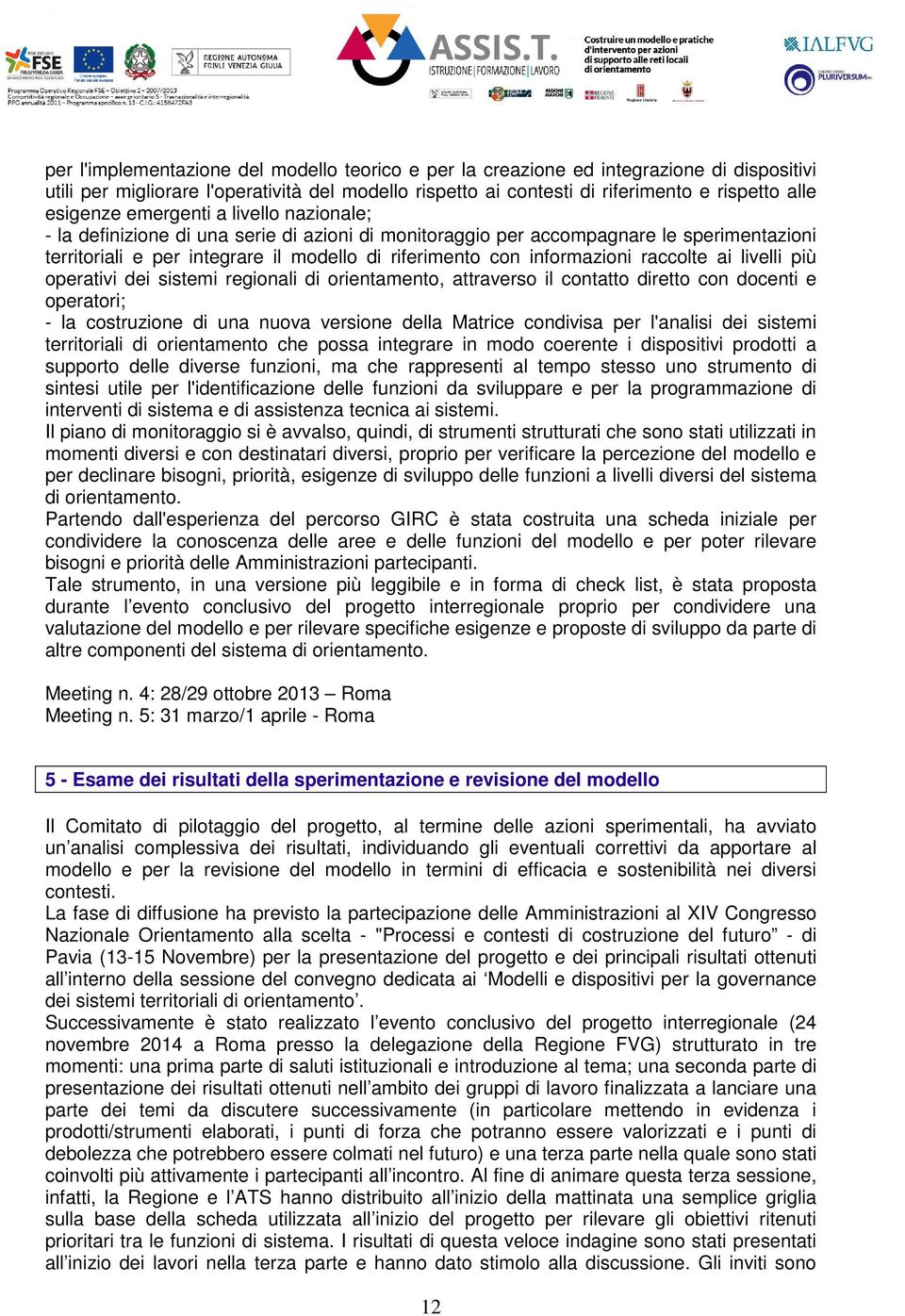 raccolte ai livelli più operativi dei sistemi regionali di orientamento, attraverso il contatto diretto con docenti e operatori; - la costruzione di una nuova versione della Matrice condivisa per