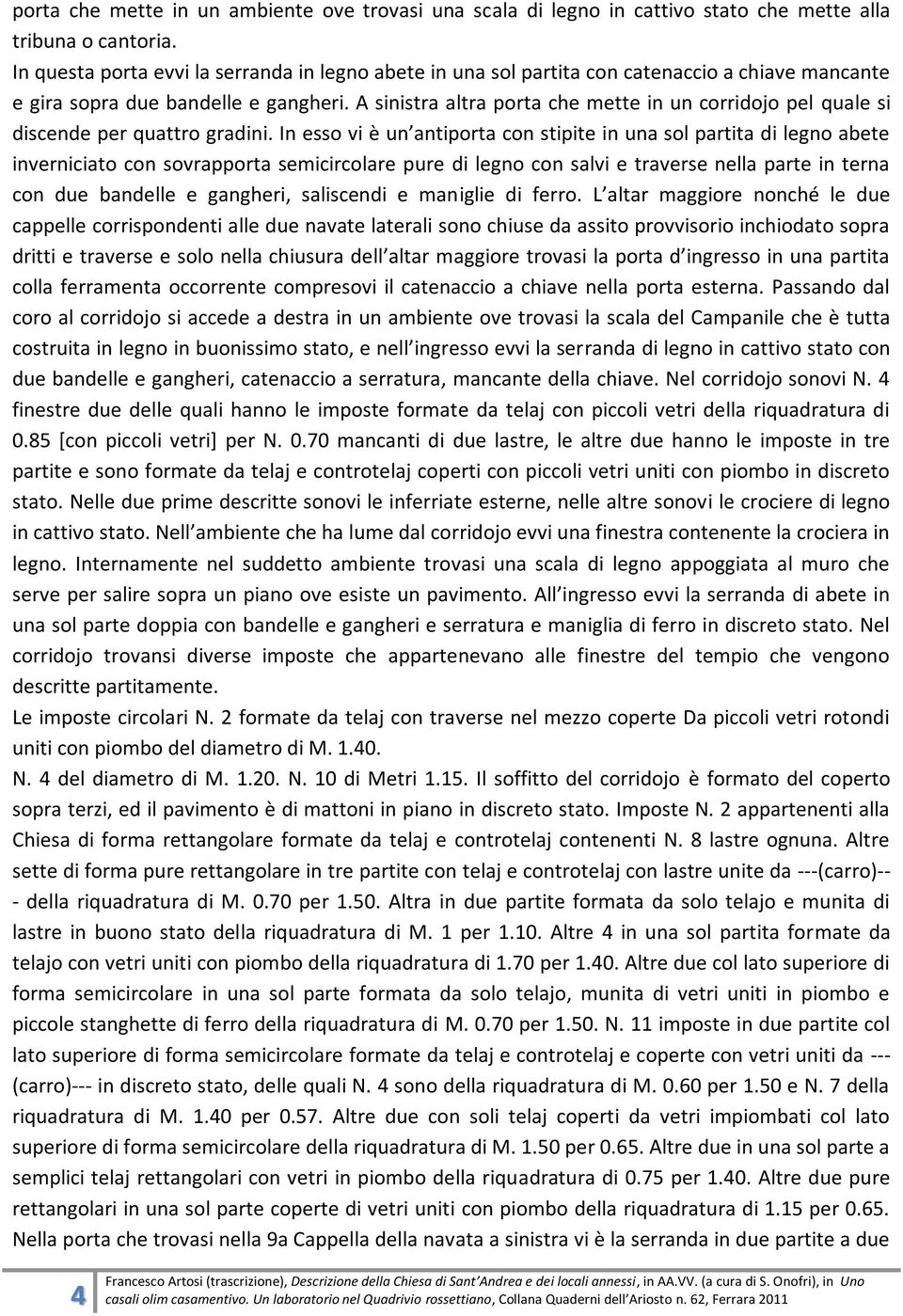 A sinistra altra porta che mette in un corridojo pel quale si discende per quattro gradini.