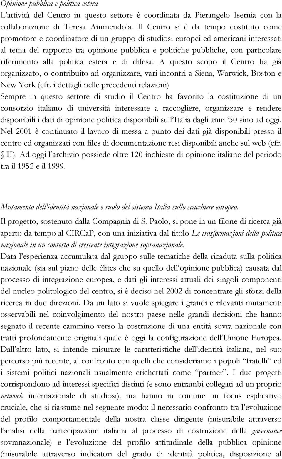 particolare riferimento alla politica estera e di difesa. A questo scopo il Centro ha già organizzato, o contribuito ad organizzare, vari incontri a Siena, Warwick, Boston e New York (cfr.